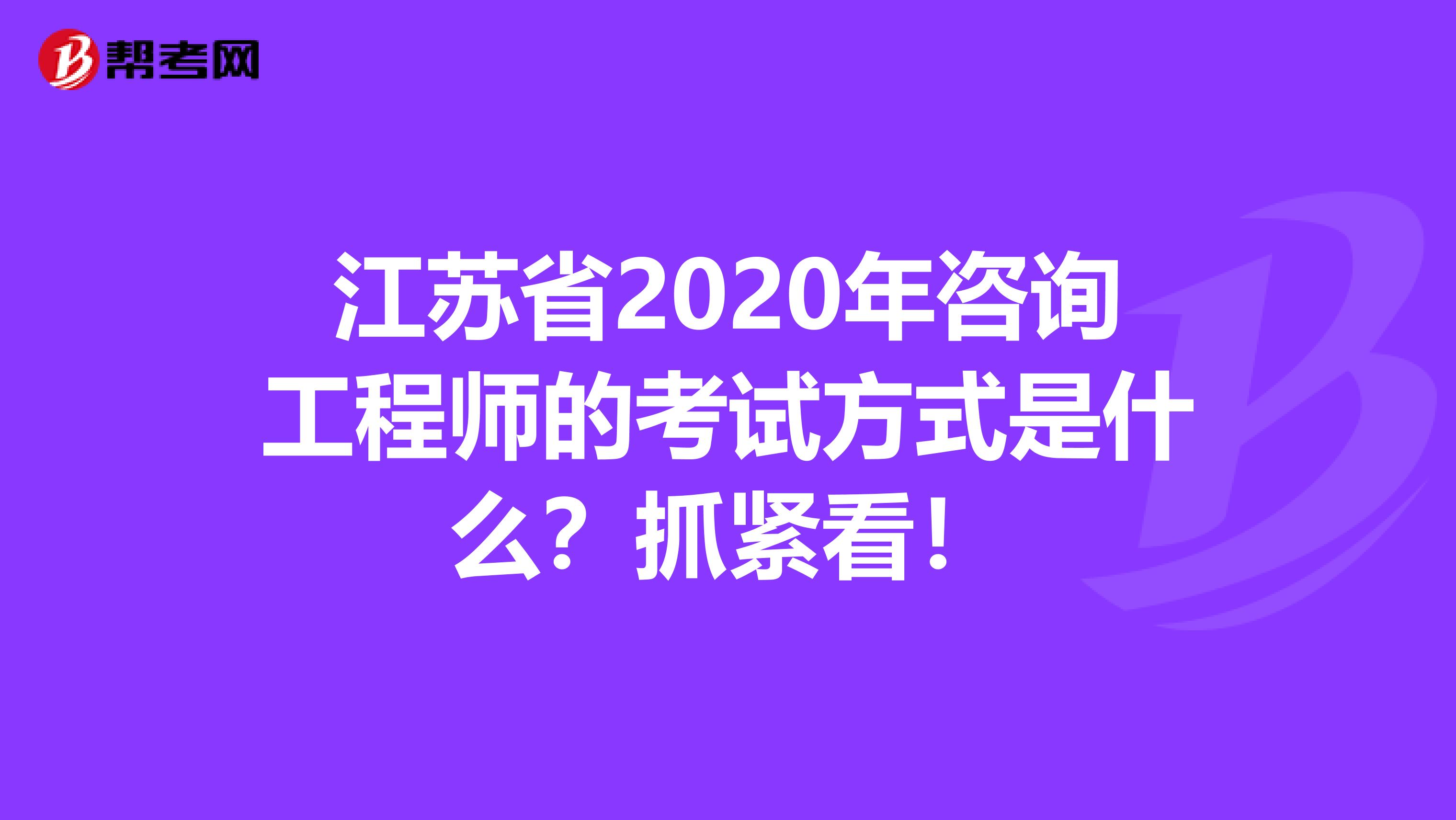 江苏省2020年咨询工程师的考试方式是什么？抓紧看！