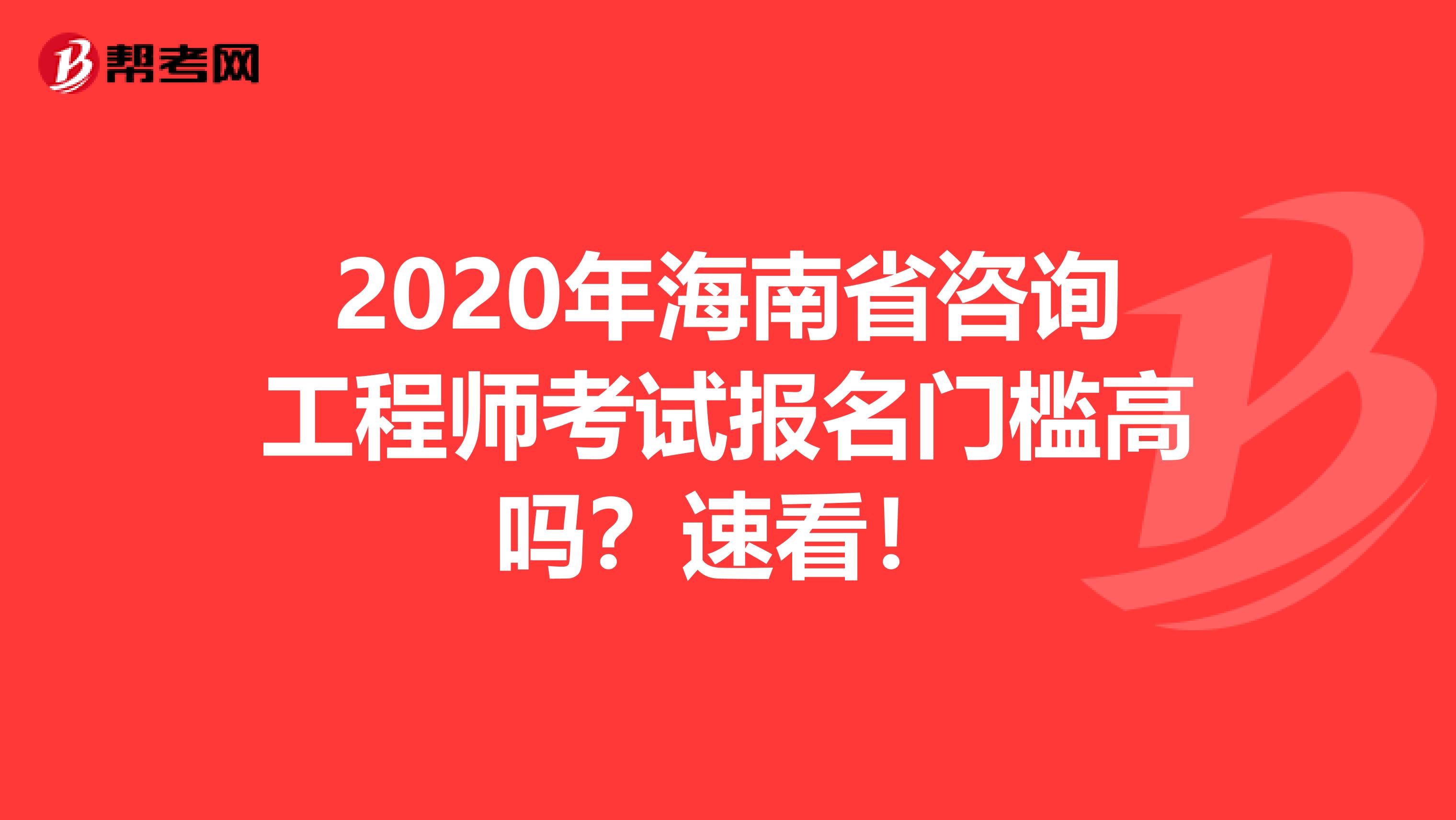 2020年海南省咨询工程师考试报名门槛高吗？速看！