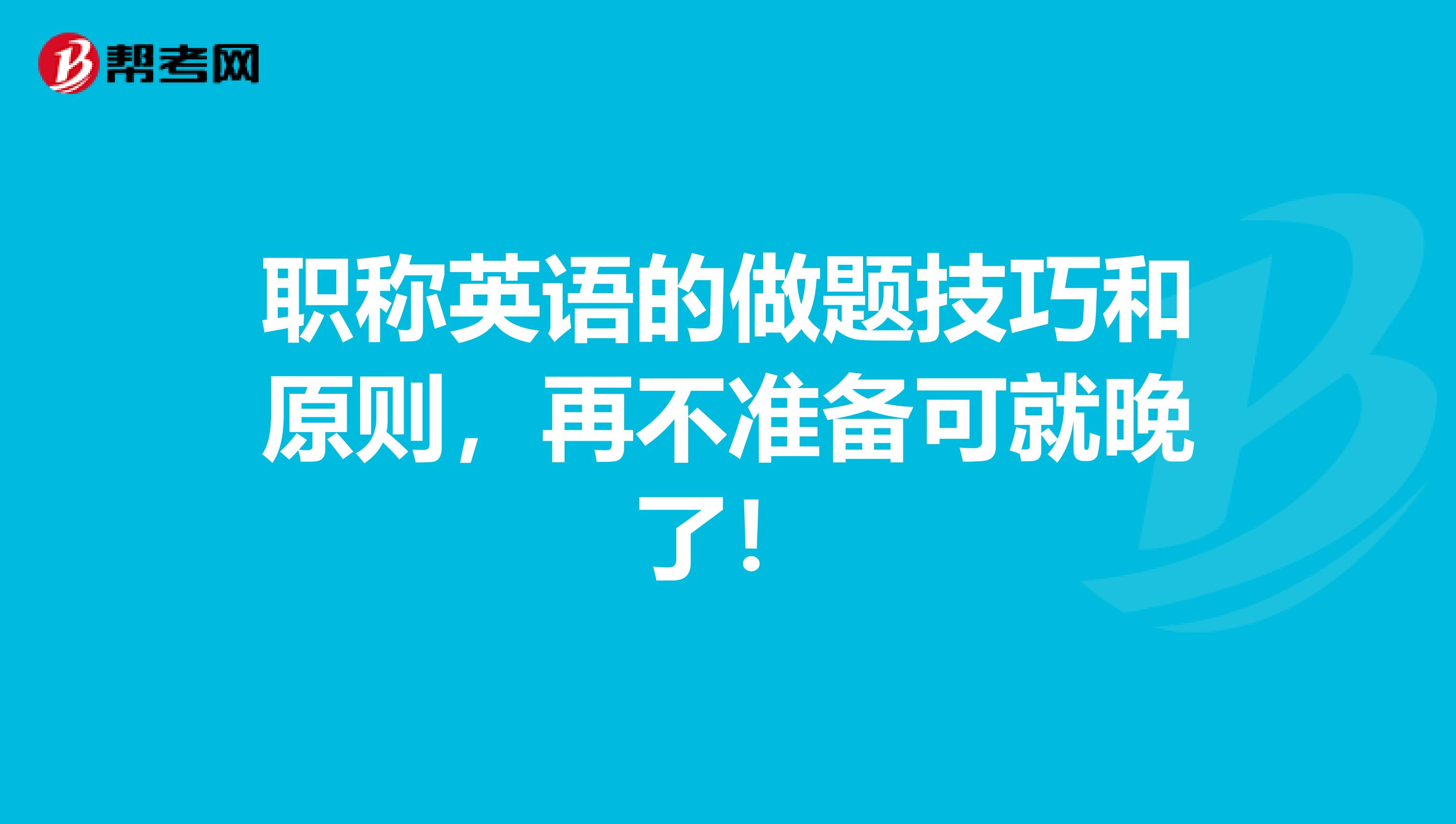 职称英语的做题技巧和原则，再不准备可就晚了！