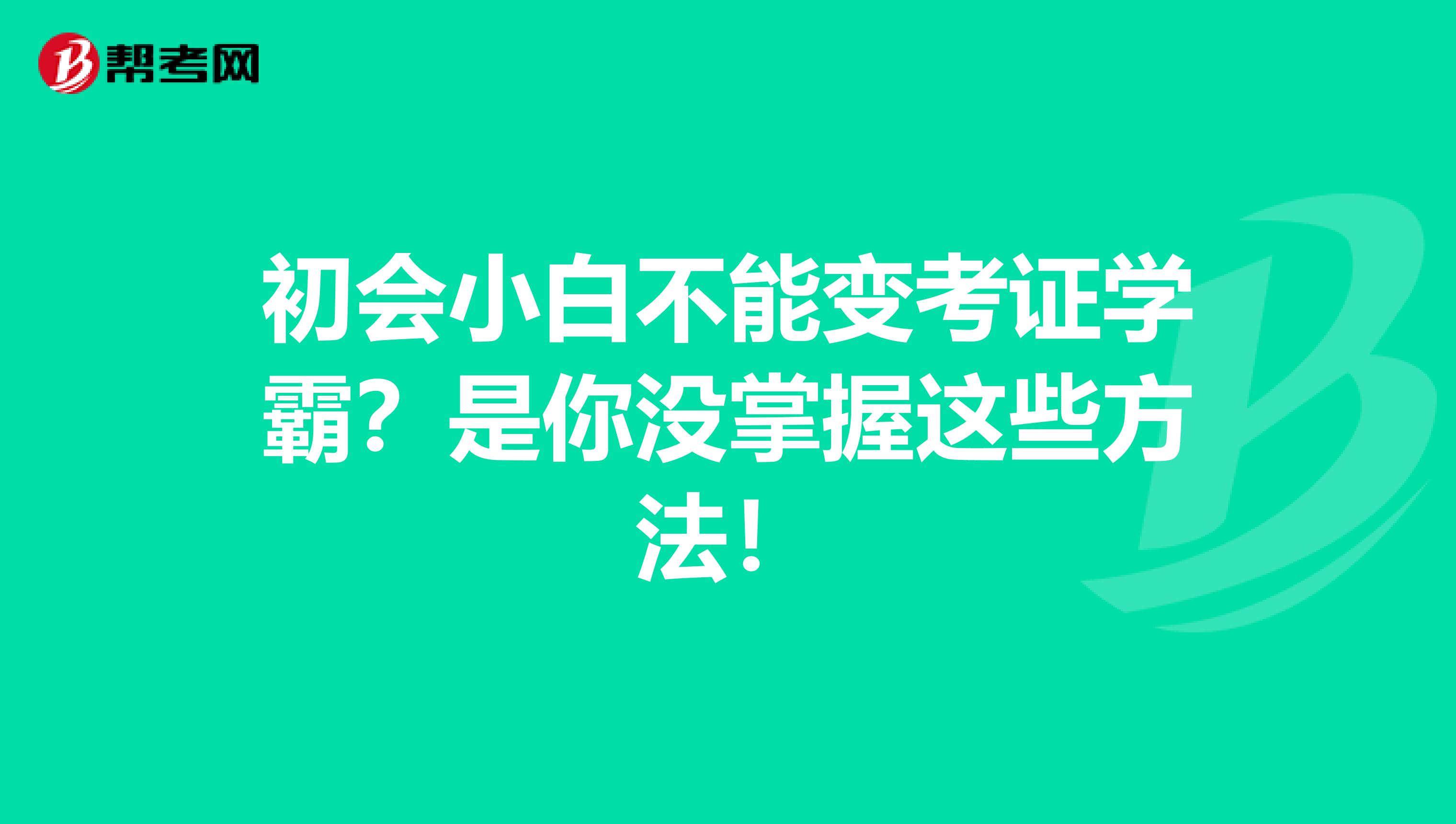 初会小白不能变考证学霸？是你没掌握这些方法！