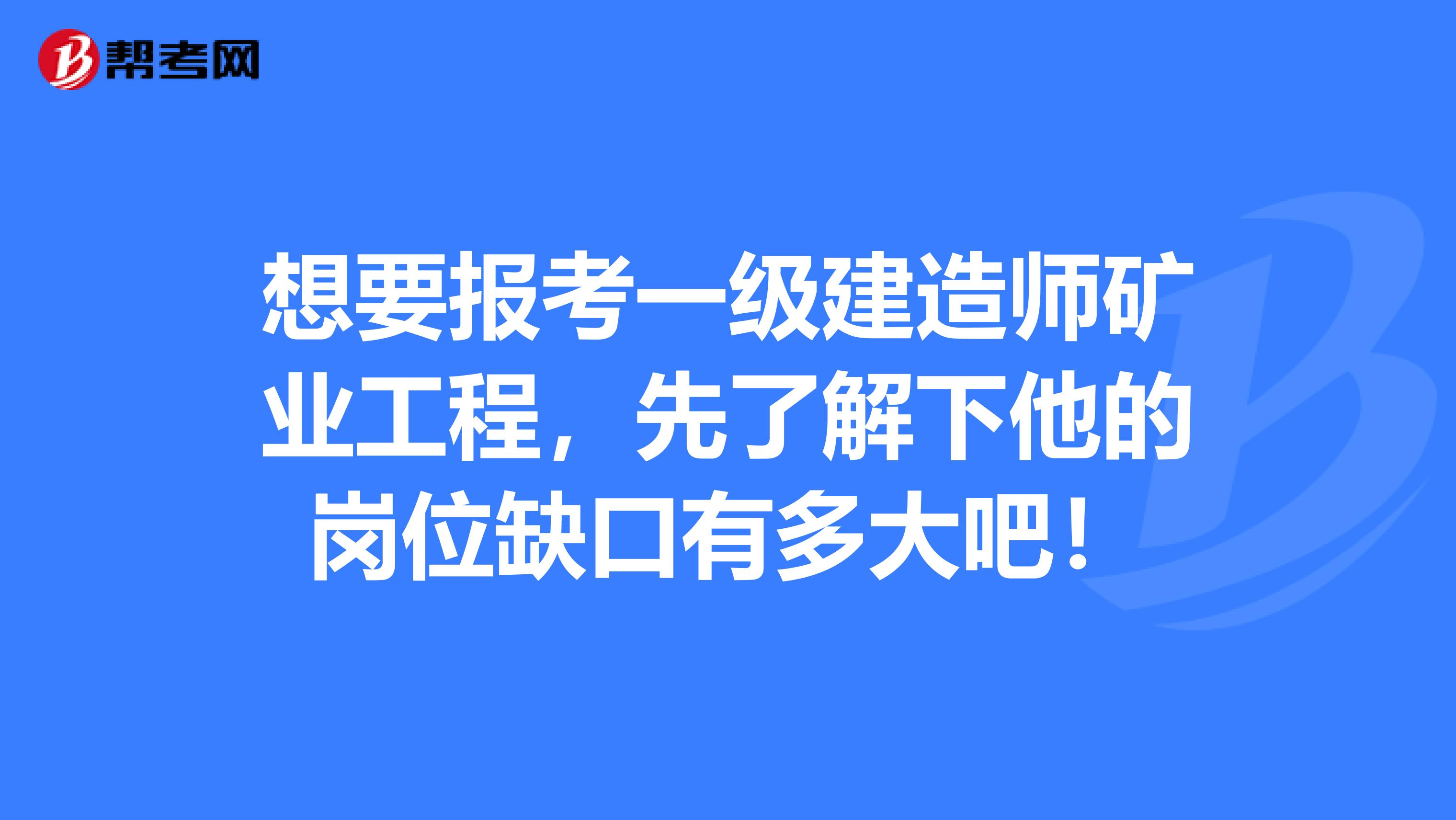 想要报考一级建造师矿业工程，先了解下他的岗位缺口有多大吧！