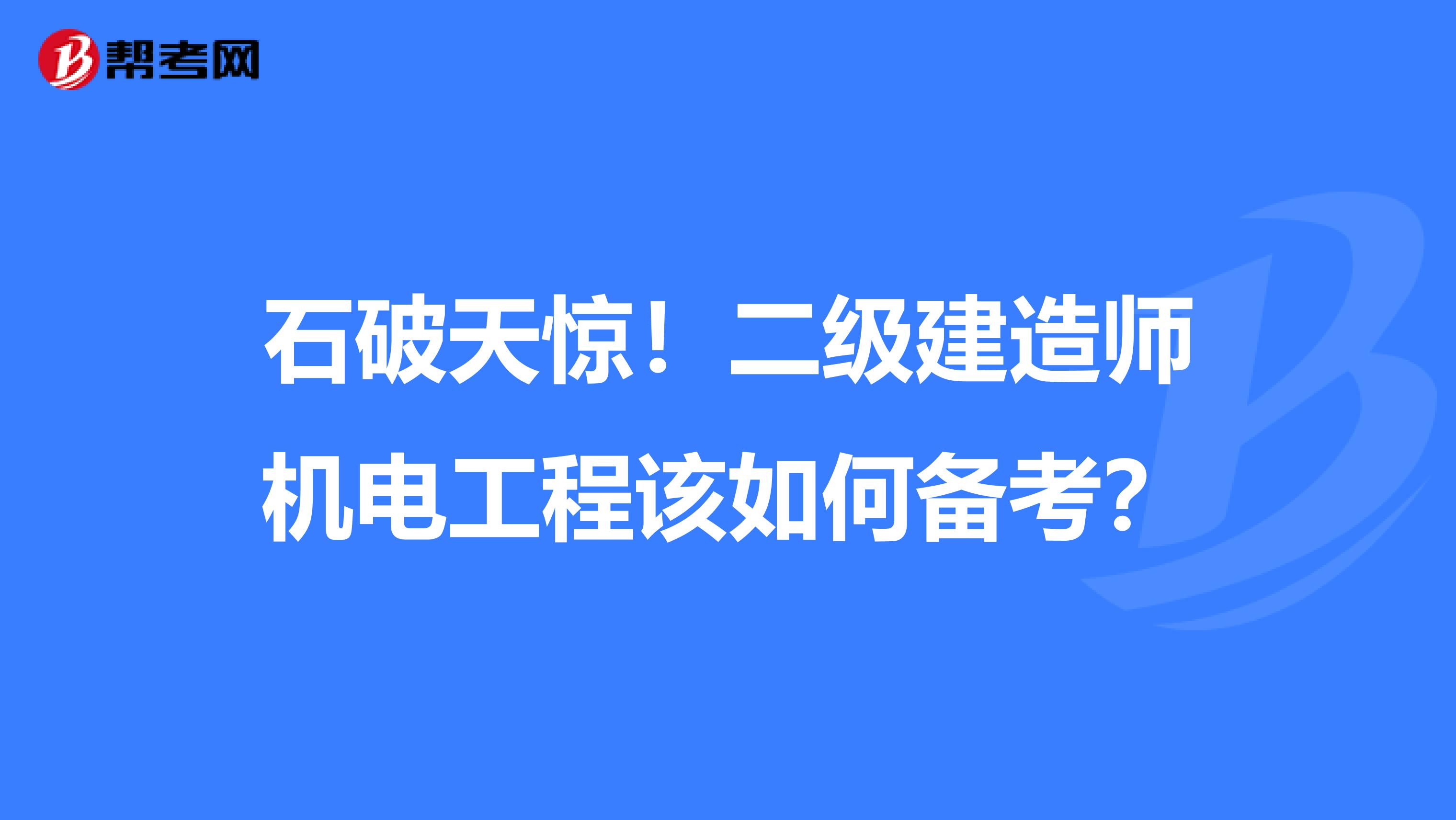 石破天惊！二级建造师机电工程该如何备考？