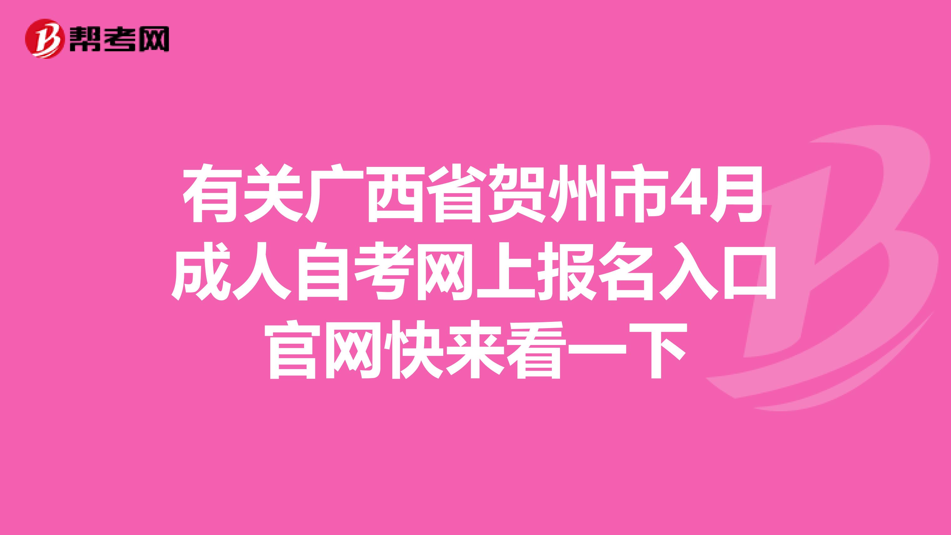 有关广西省贺州市4月成人自考网上报名入口官网快来看一下