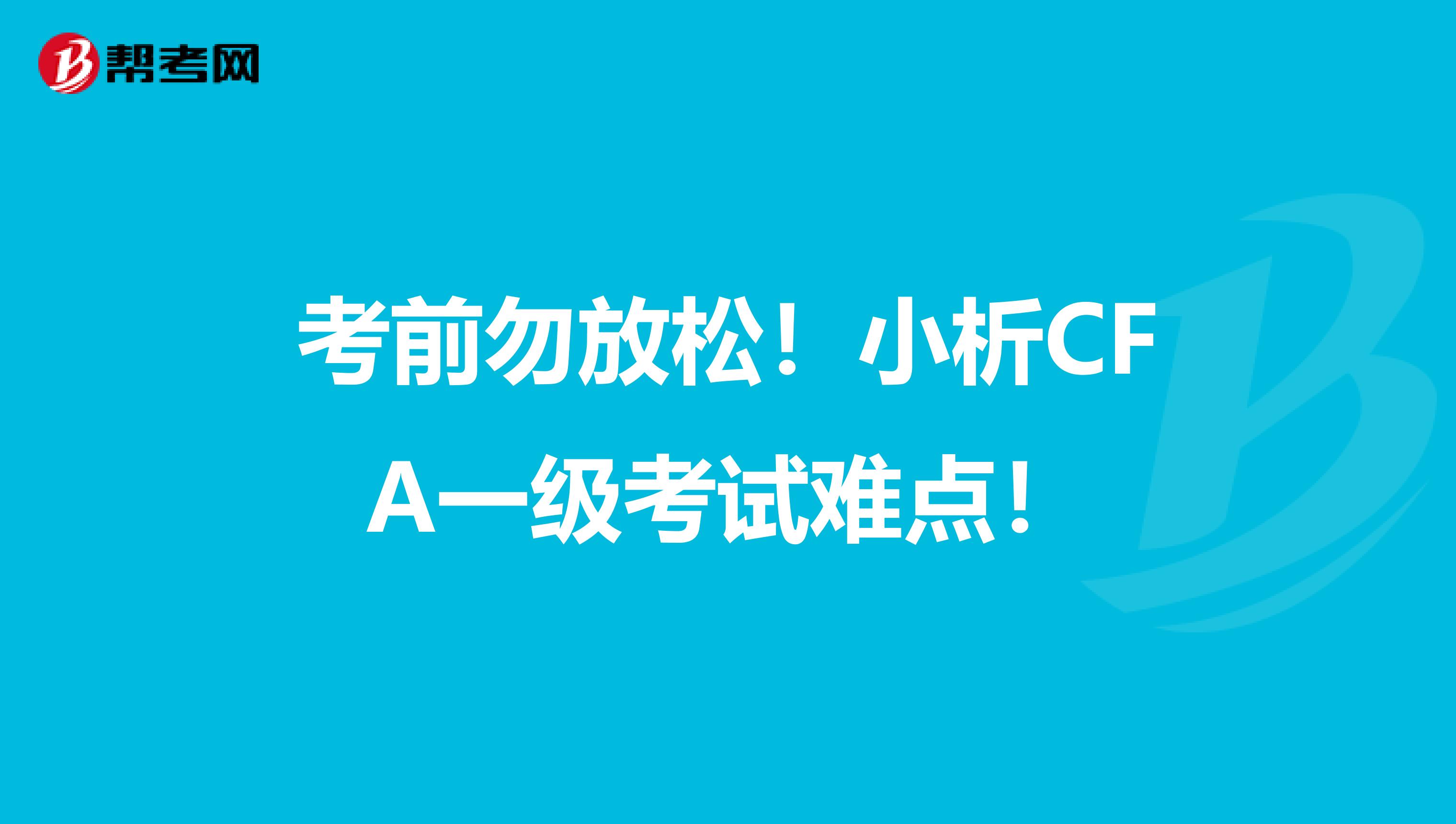 考前勿放松！小析CFA一级考试难点！
