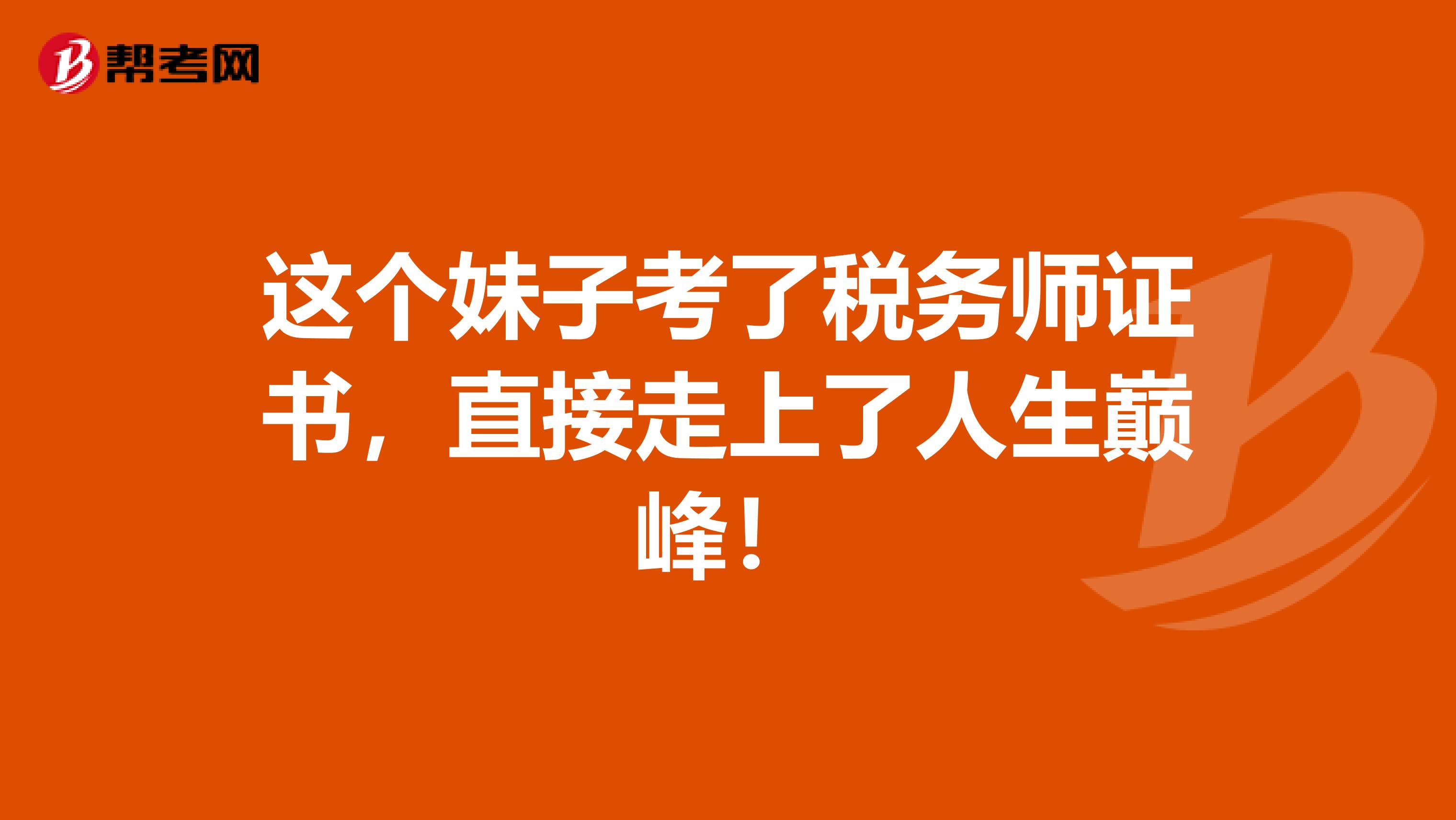 这个妹子考了税务师证书，直接走上了人生巅峰！