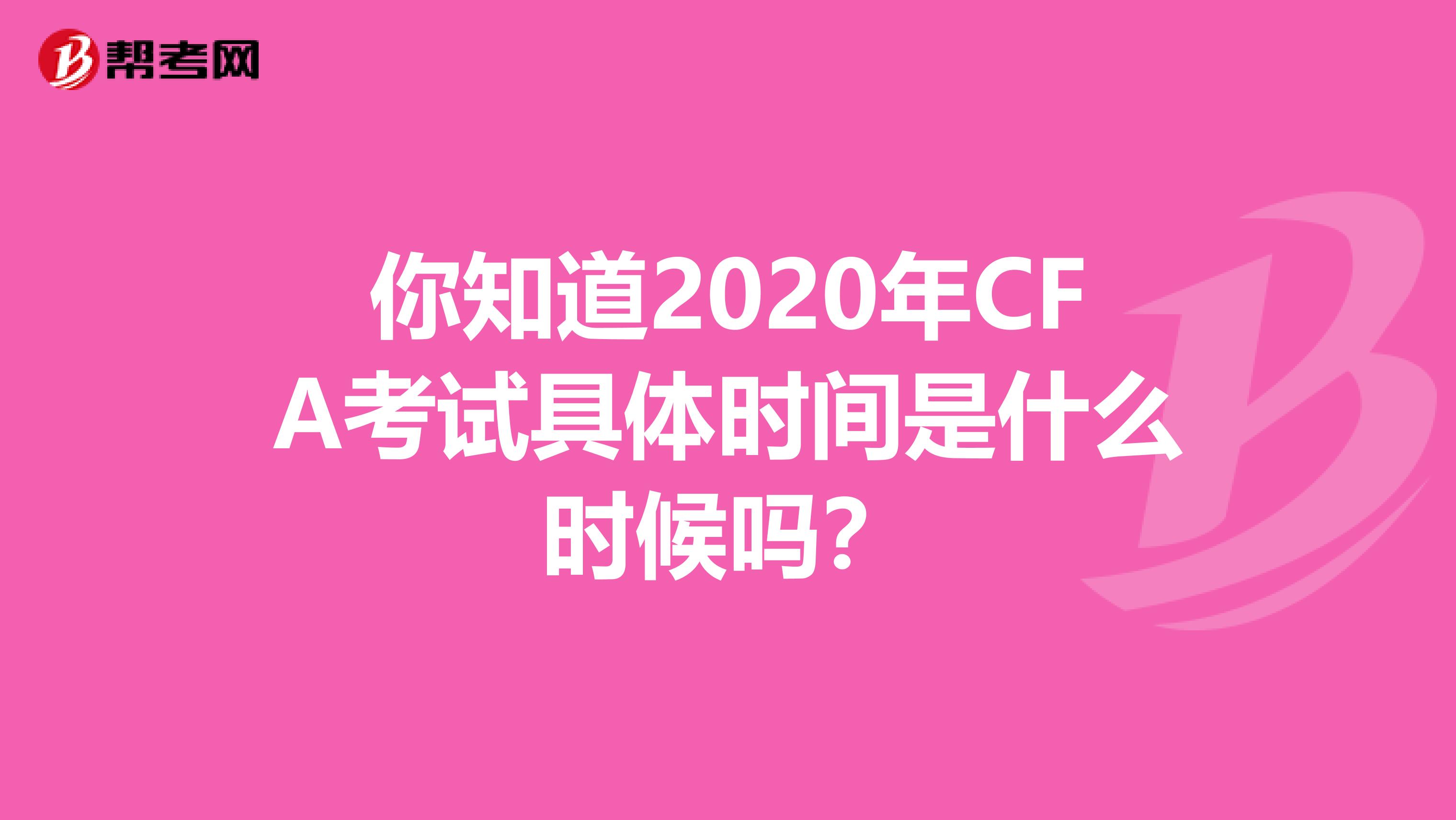 你知道2020年CFA考试具体时间是什么时候吗？