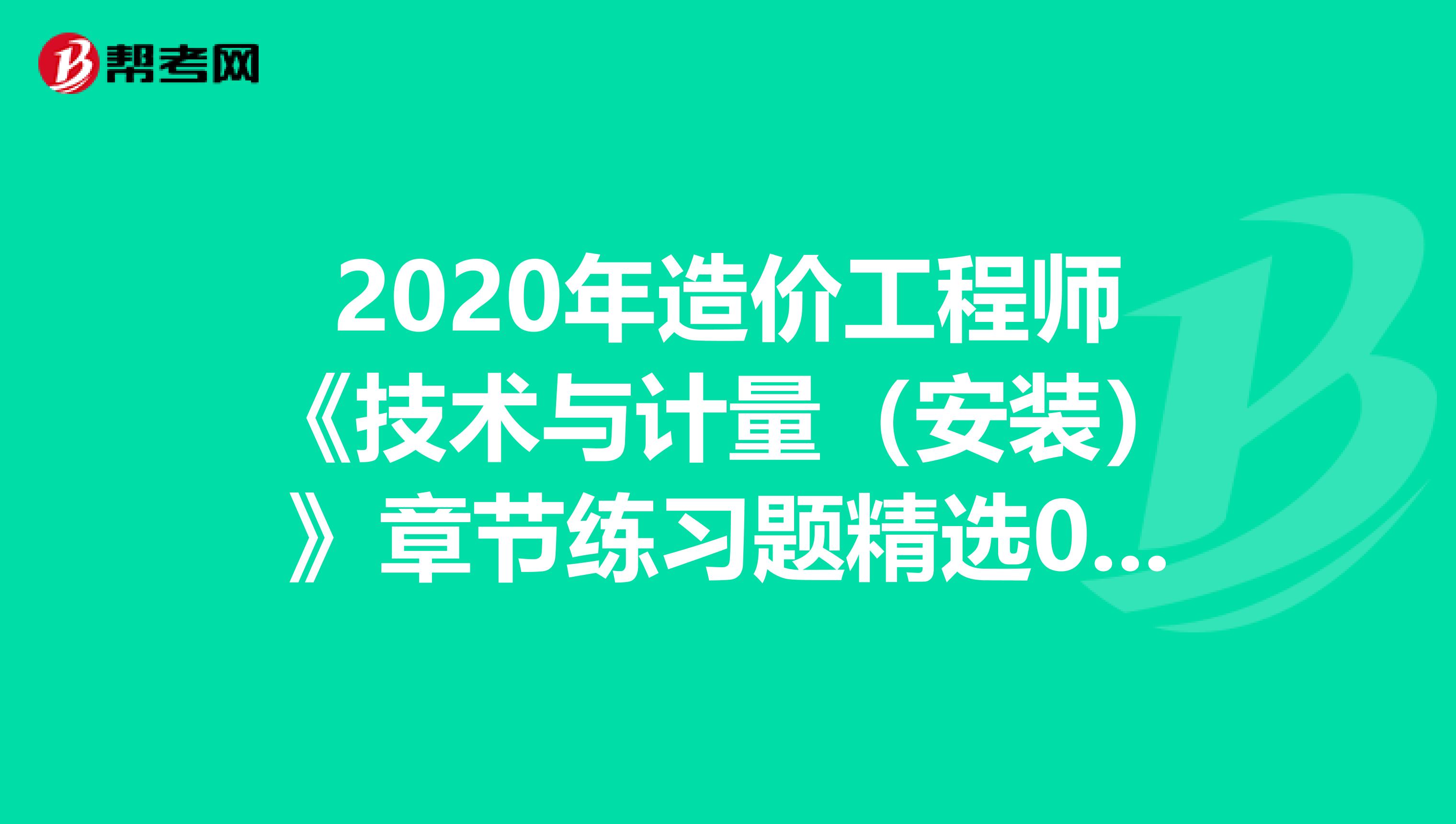 2020年造价工程师《技术与计量（安装）》章节练习题精选0505