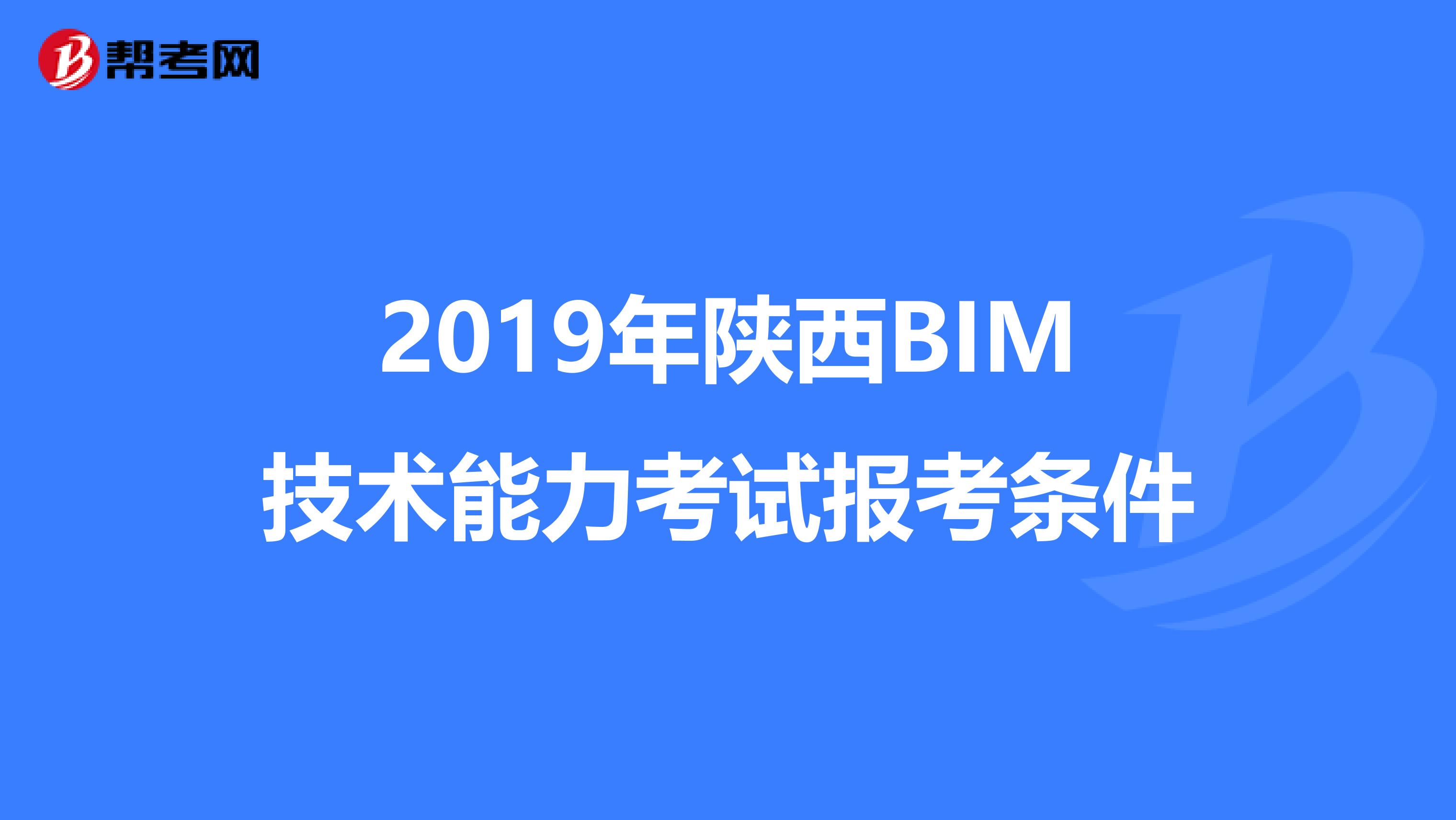 2019年陕西BIM技术能力考试报考条件