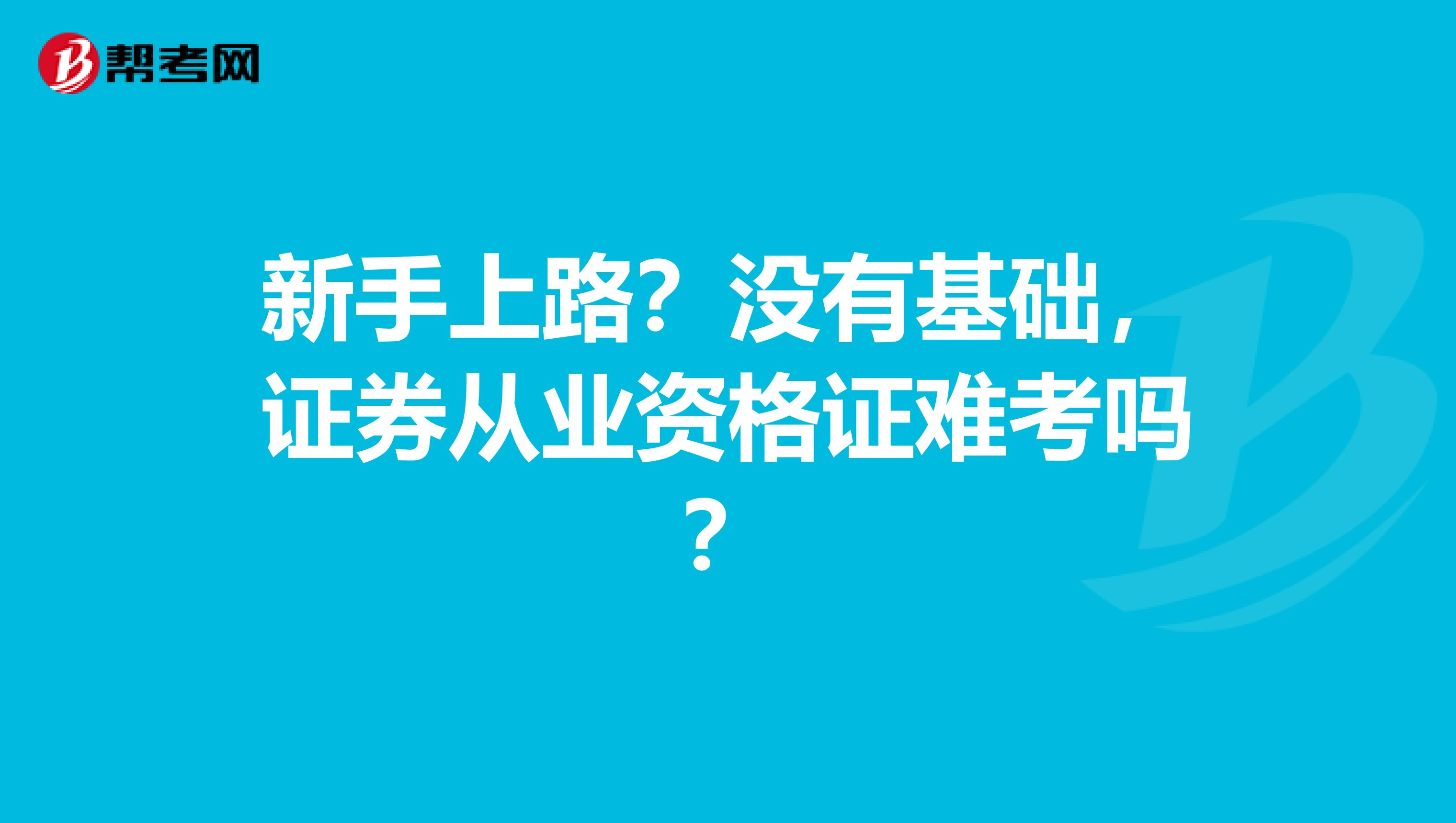 新手上路？没有基础，证券从业资格证难考吗？