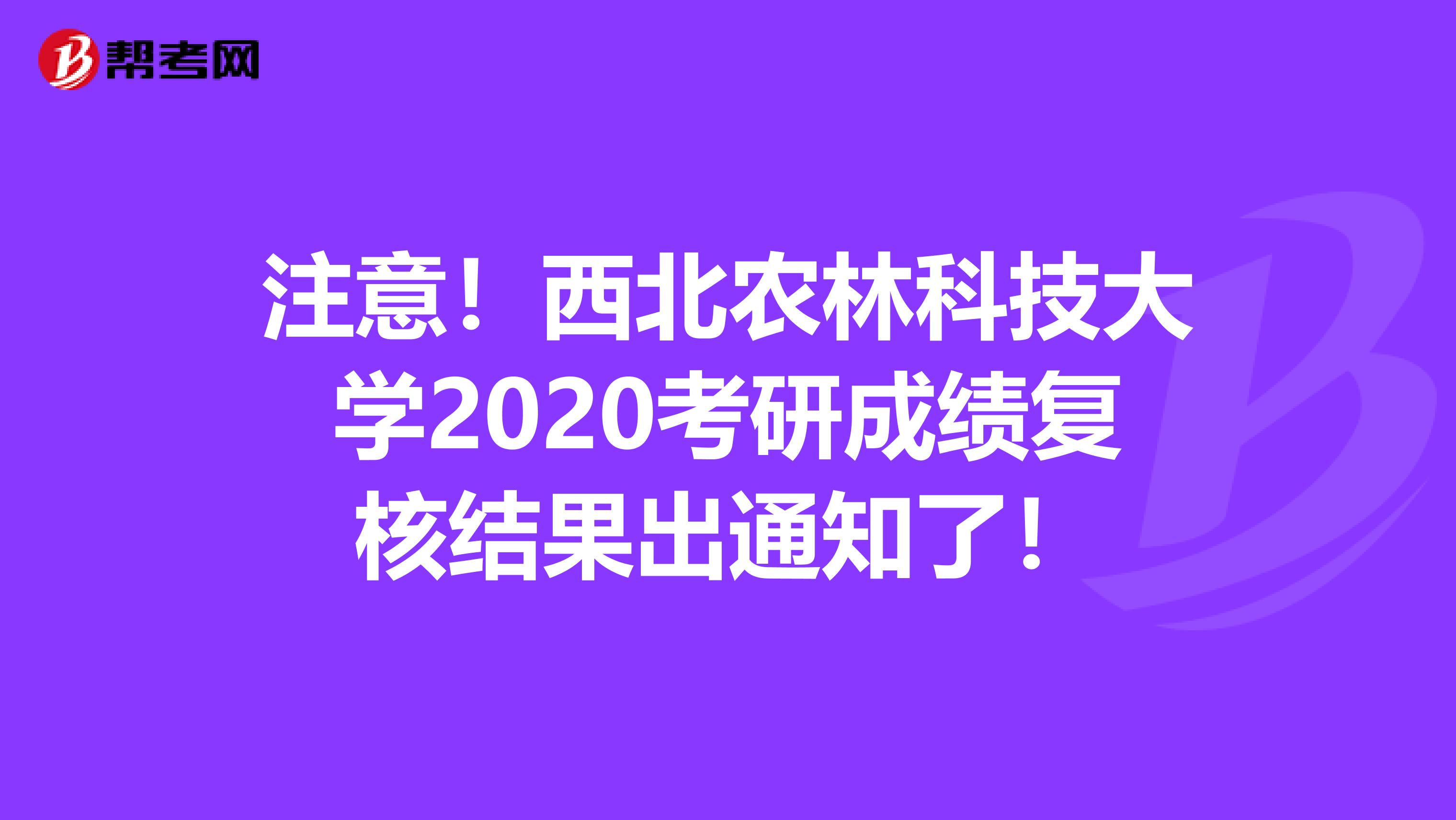 注意！西北农林科技大学2020考研成绩复核结果出通知了！