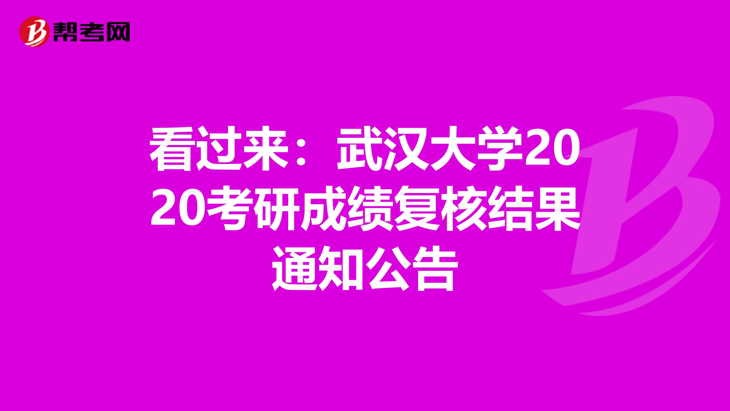 看过来：武汉大学2020考研成绩复核结果通知公告