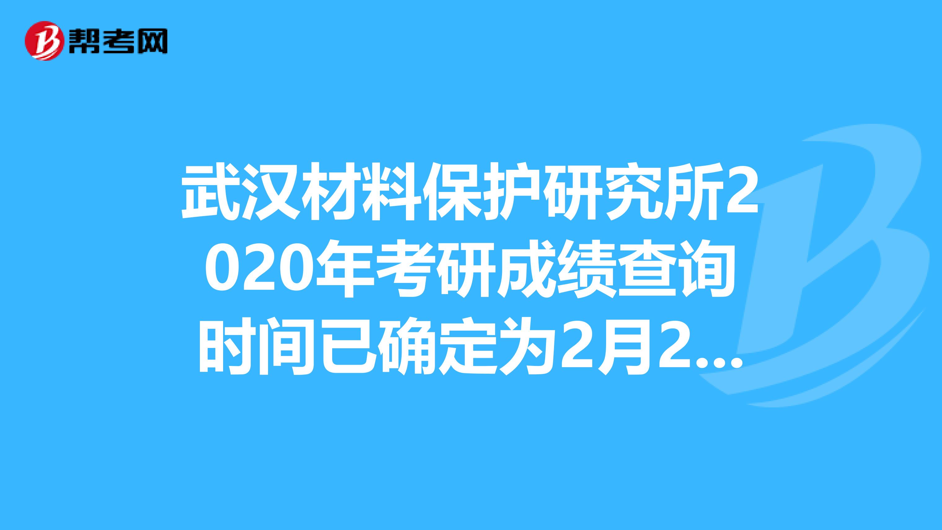 武汉材料保护研究所2020年考研成绩查询时间已确定为2月21日！