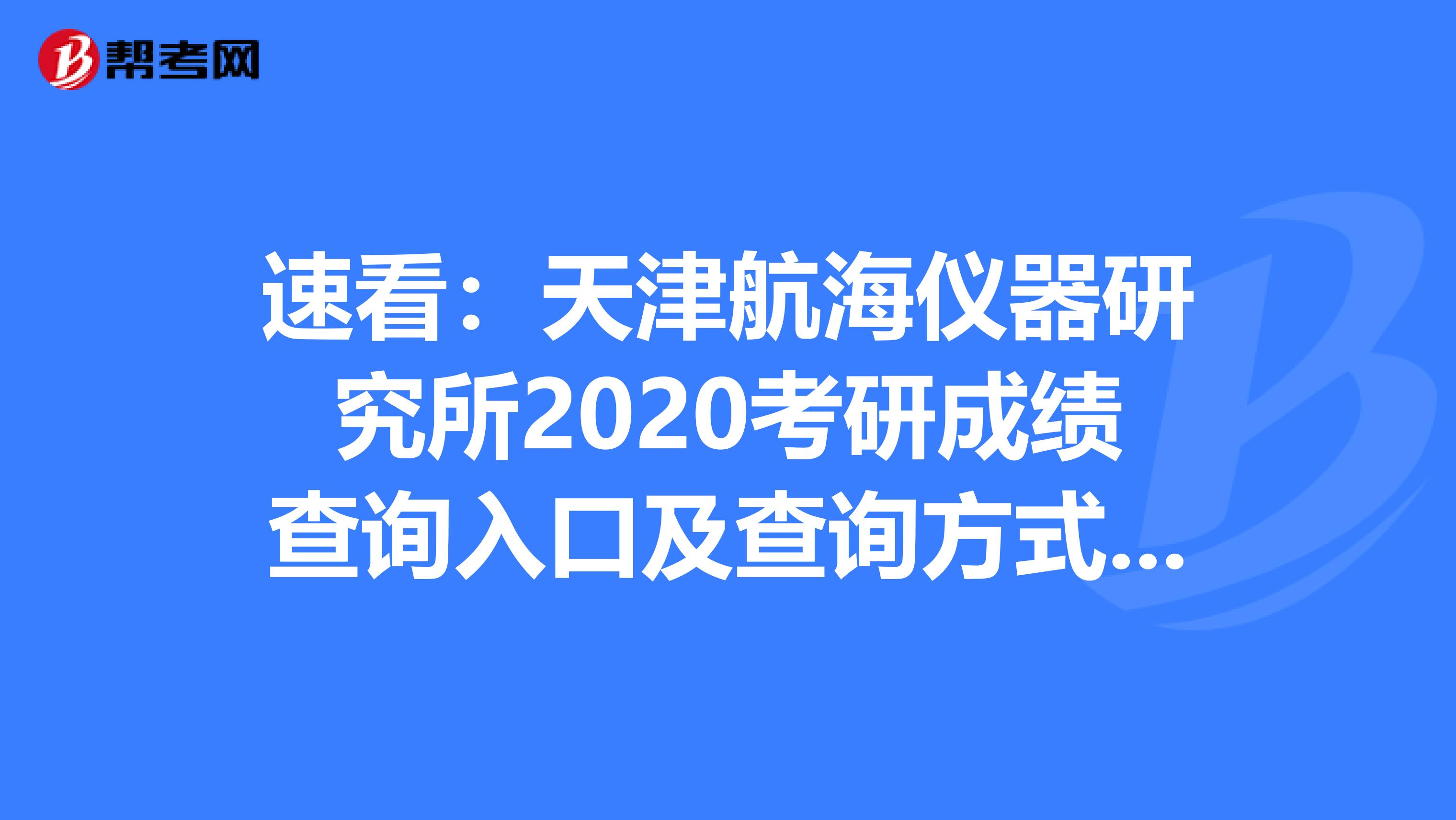 速看：天津航海仪器研究所2020考研成绩查询入口及查询方式【2月20日后开通】
