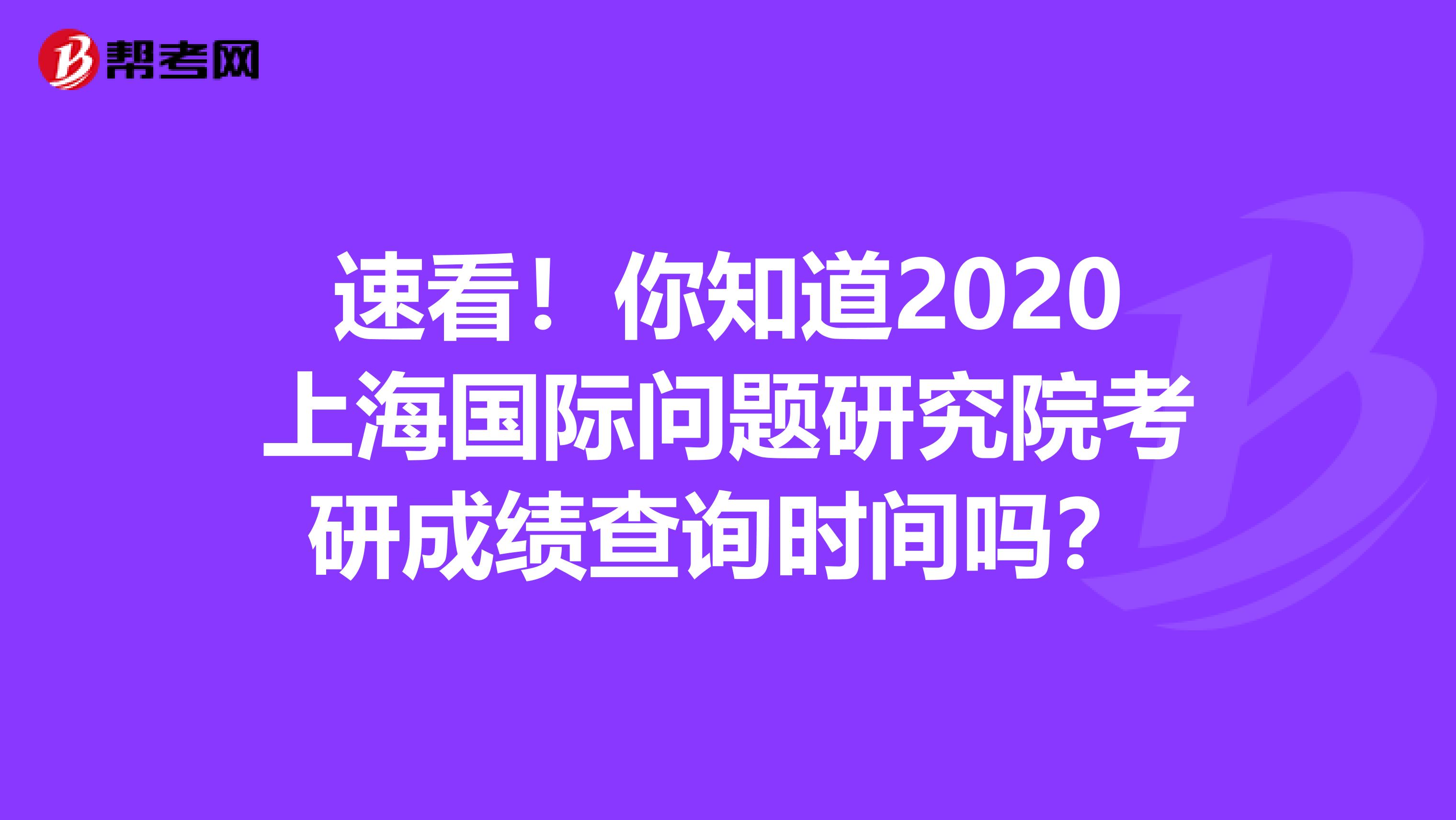 速看！你知道2020上海国际问题研究院考研成绩查询时间吗？