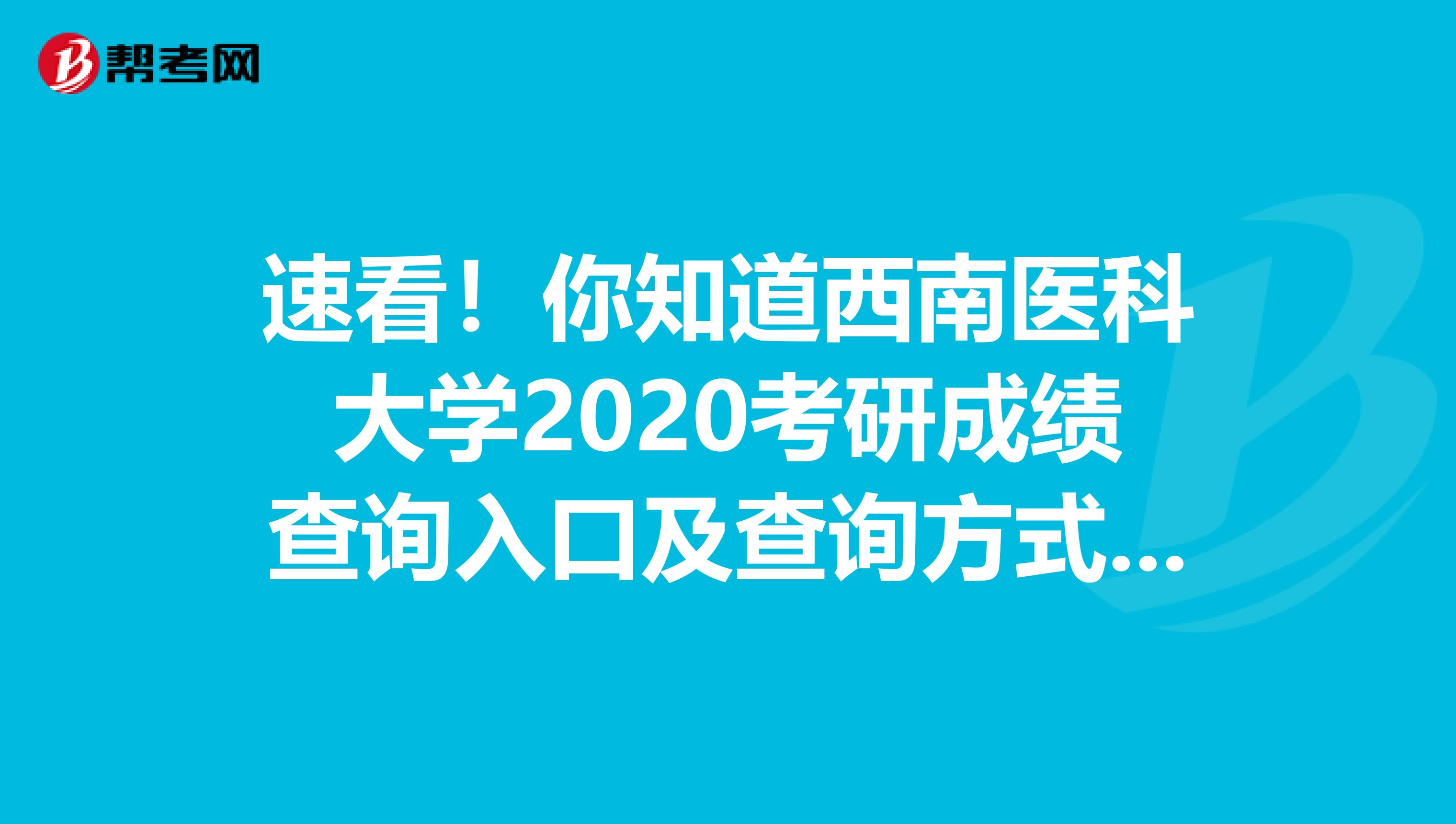 速看！你知道西南医科大学2020考研成绩查询入口及查询方式吗？