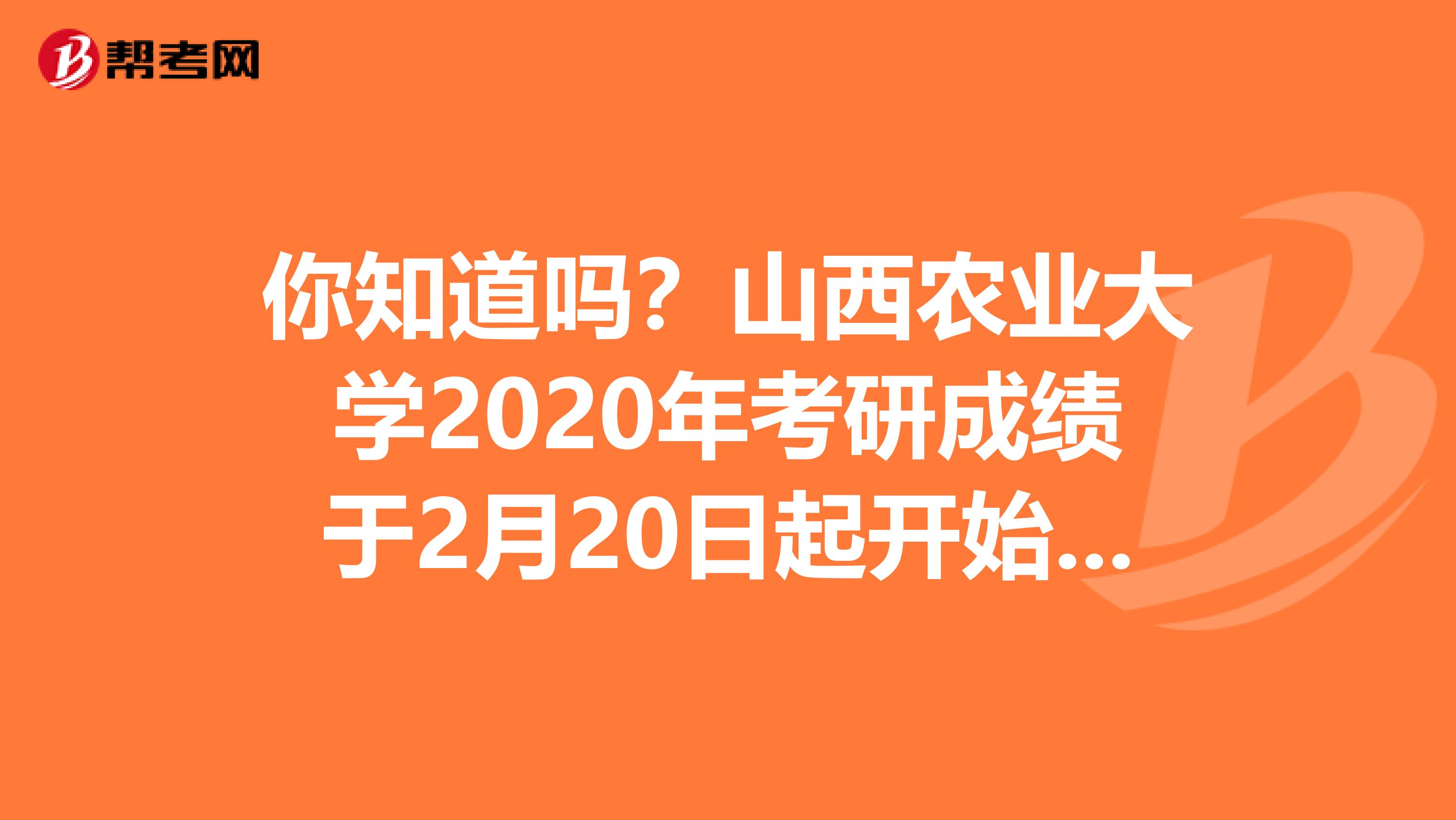 你知道吗？山西农业大学2020年考研成绩于2月20日起开始查询！