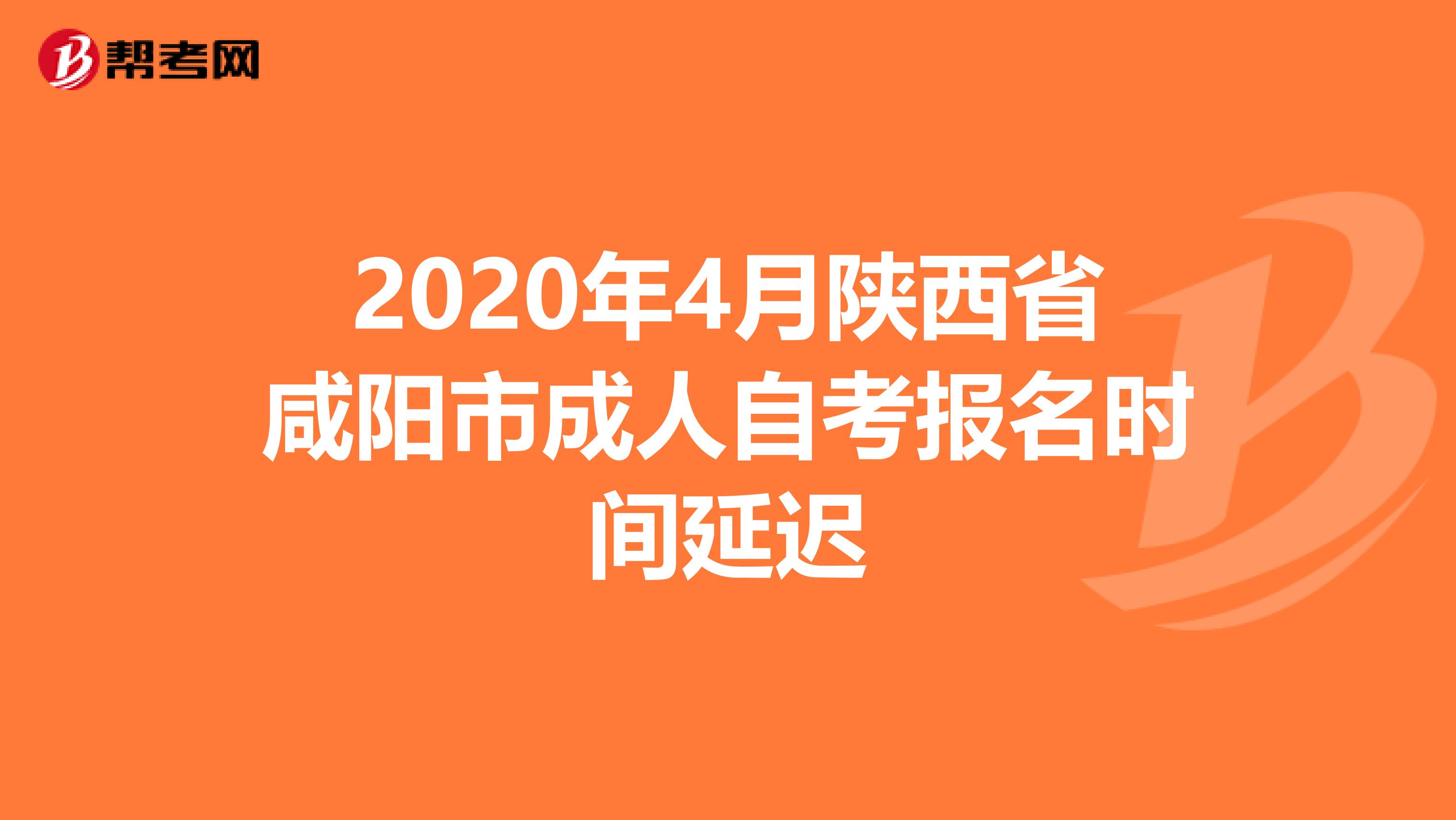 2020年4月陕西省咸阳市成人自考报名时间延迟