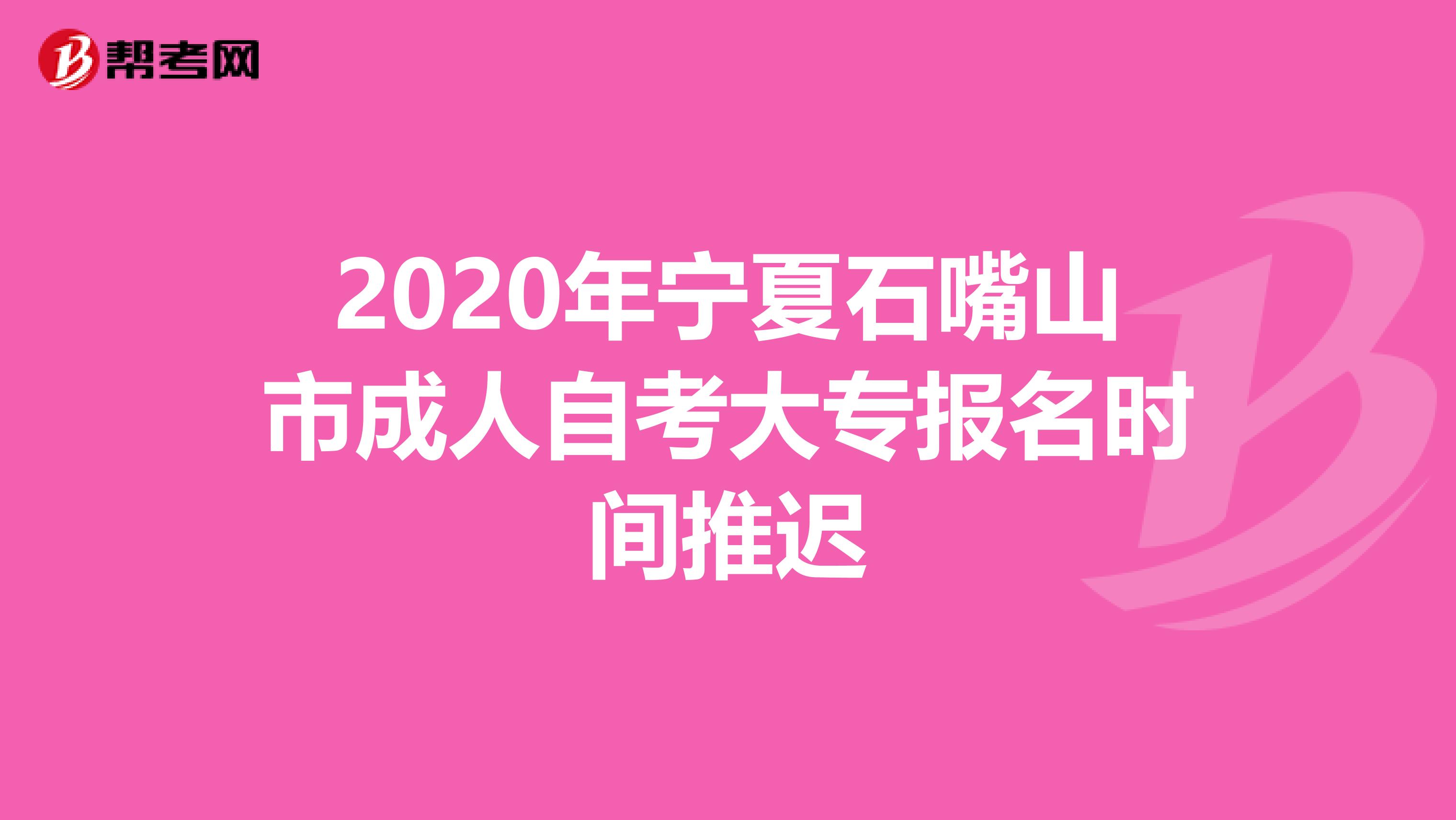 2020年宁夏石嘴山市成人自考大专报名时间推迟