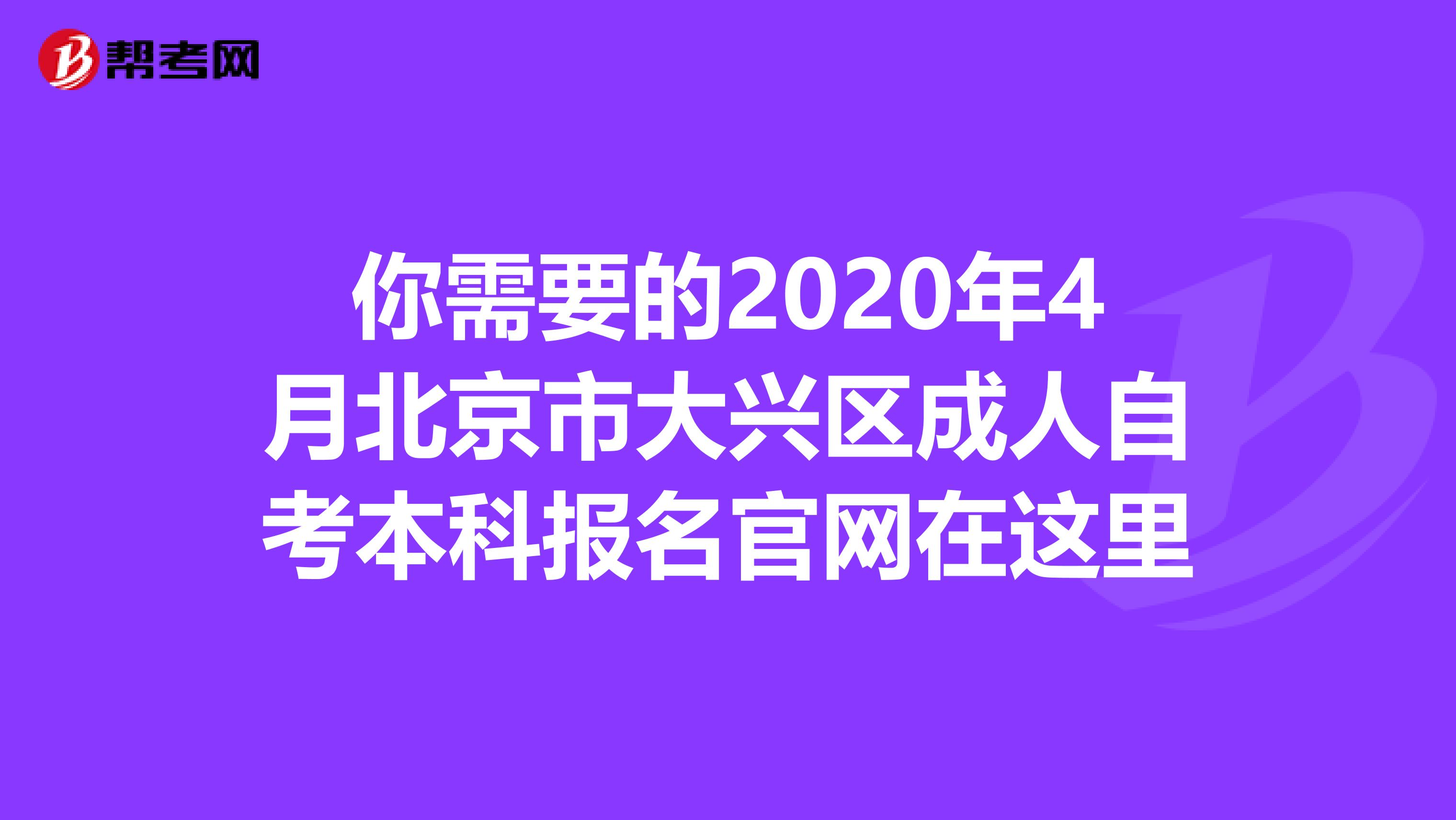 你需要的2020年4月北京市大兴区成人自考本科报名官网在这里