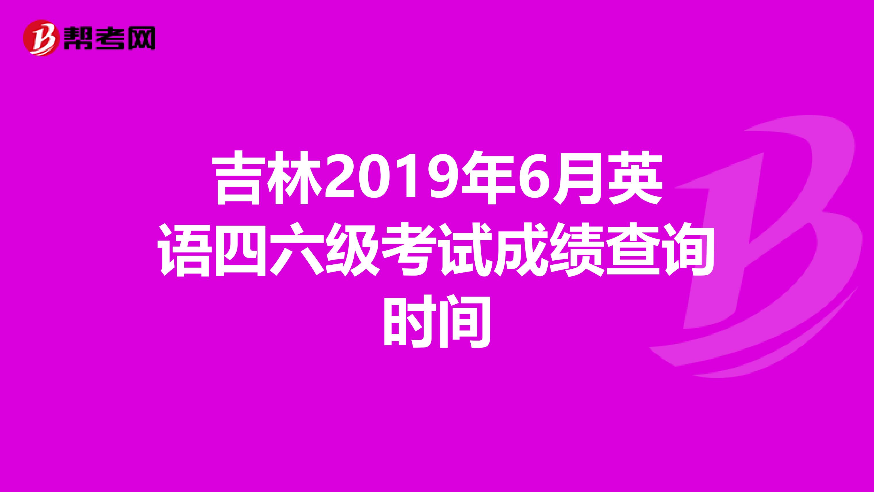 吉林2019年6月英语四六级考试成绩查询时间