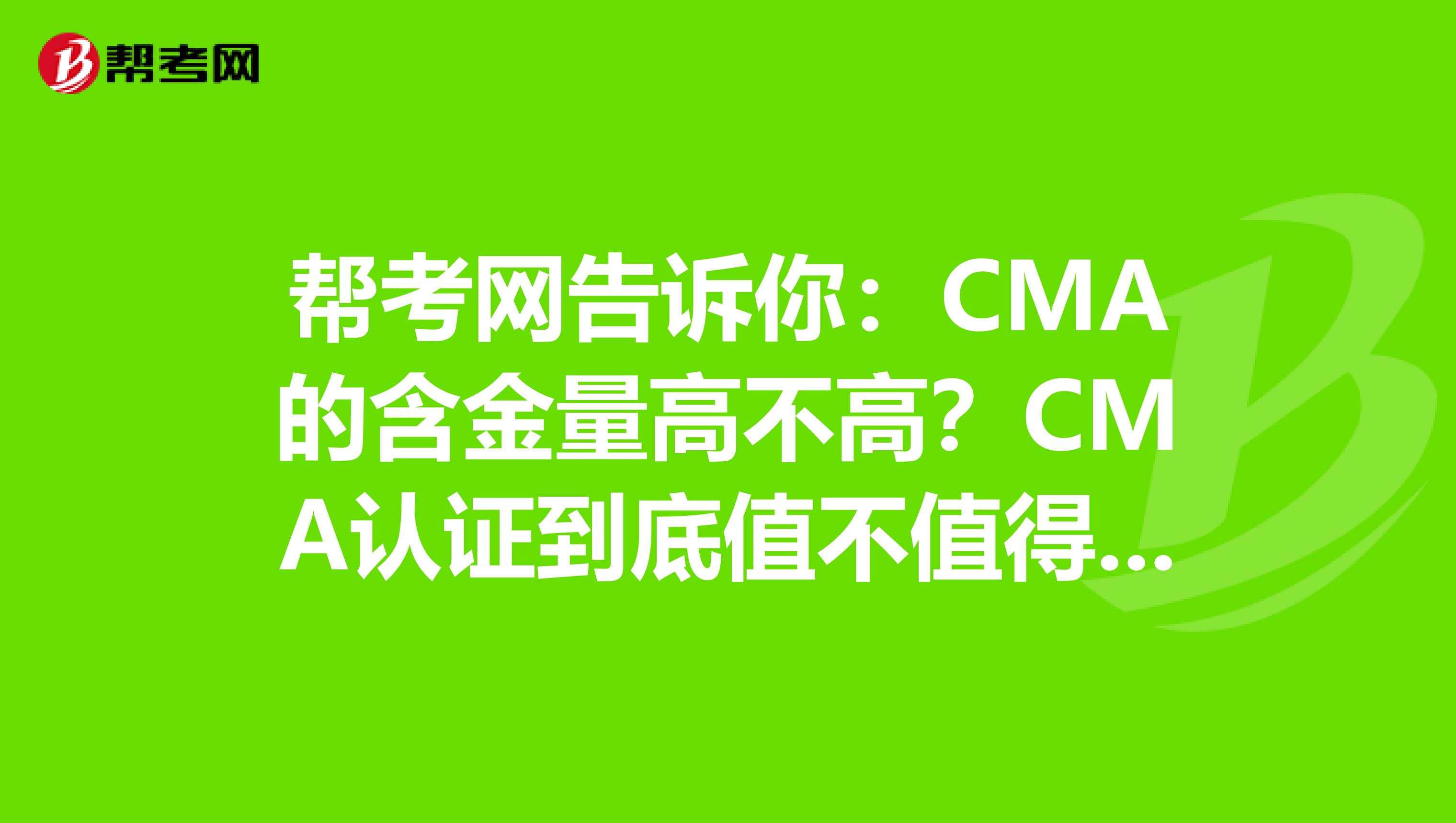 帮考网告诉你：CMA的含金量高不高？CMA认证到底值不值得考？