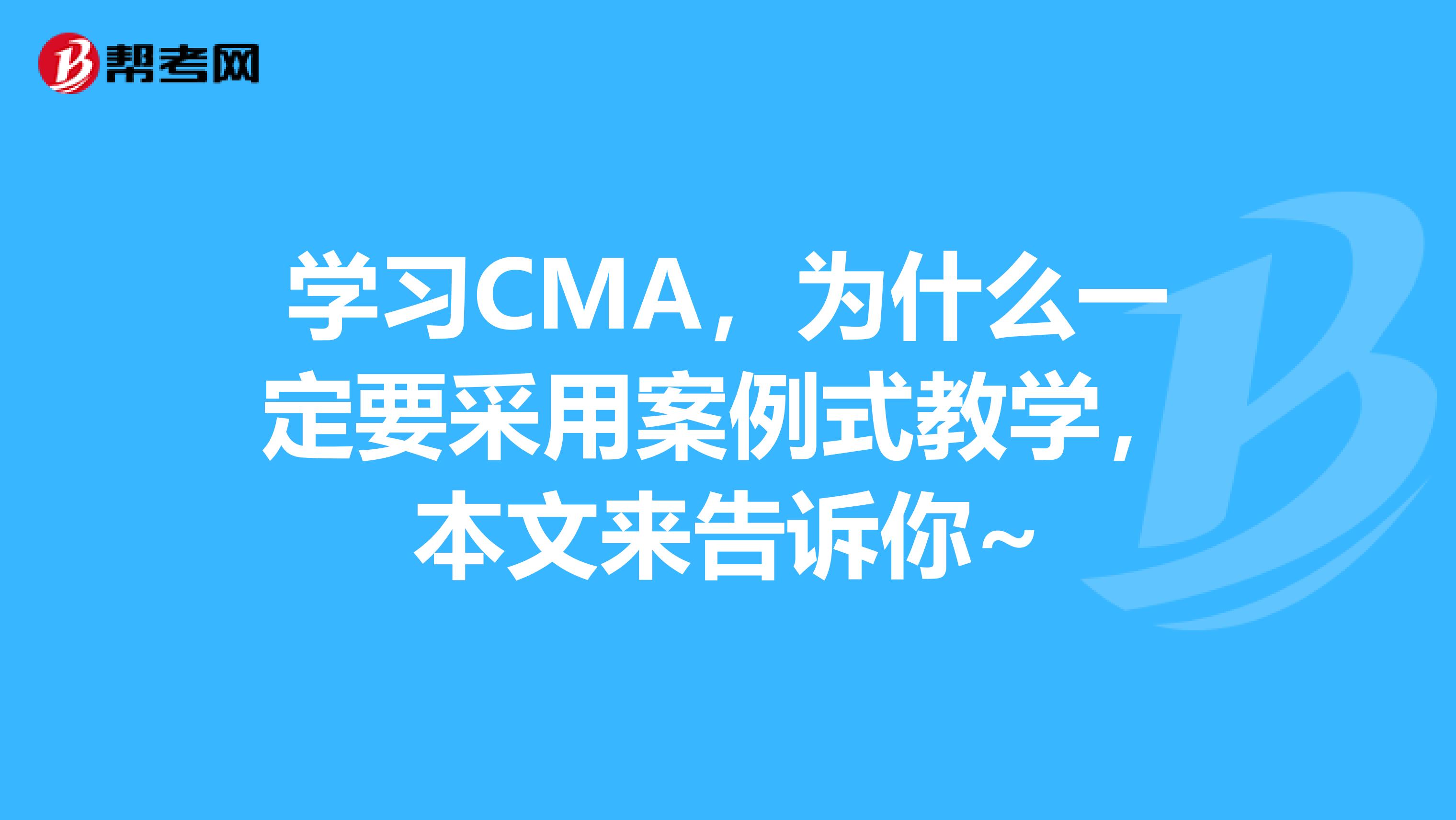 学习CMA，为什么一定要采用案例式教学，本文来告诉你~