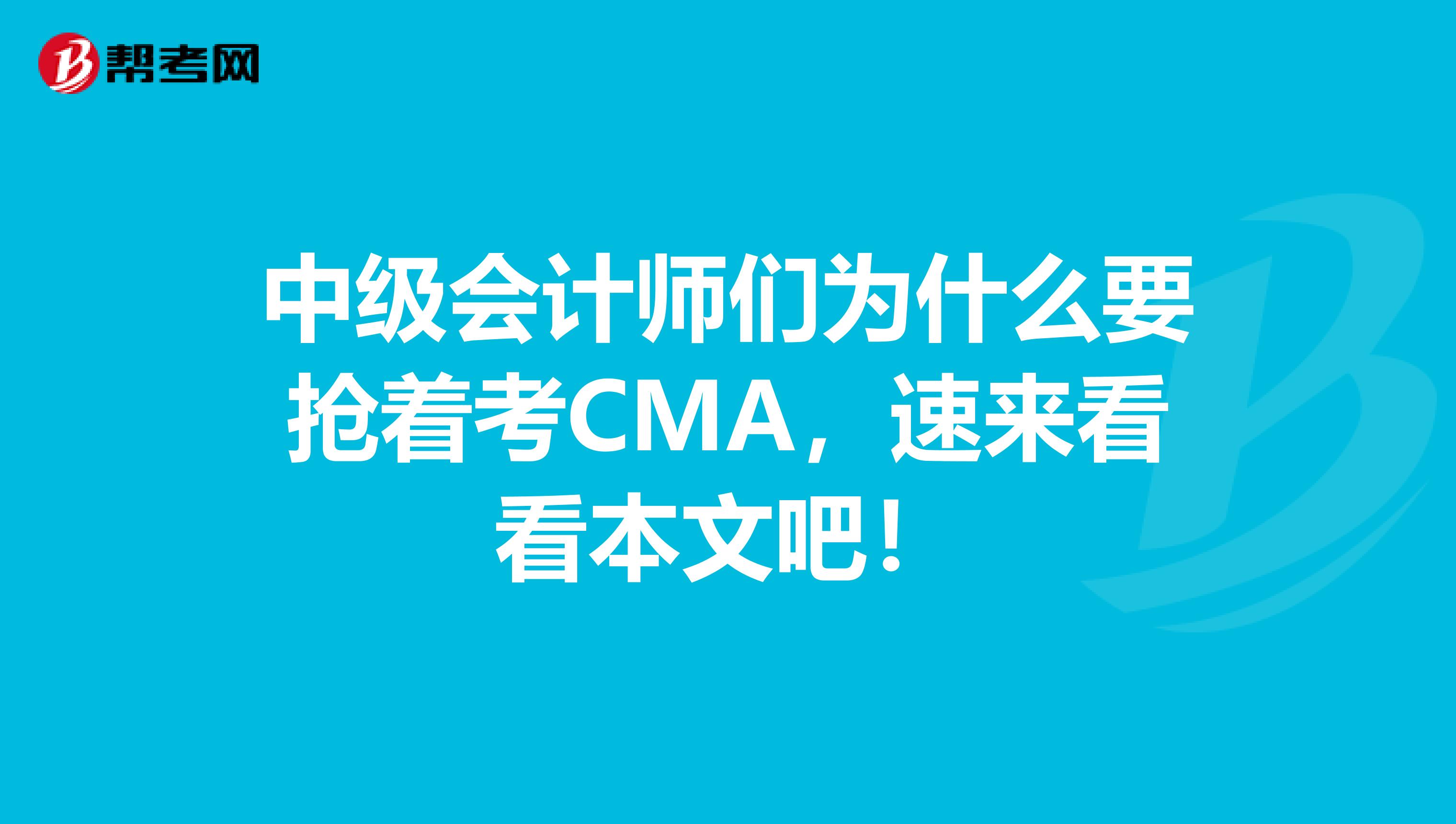 中级会计师们为什么要抢着考CMA，速来看看本文吧！