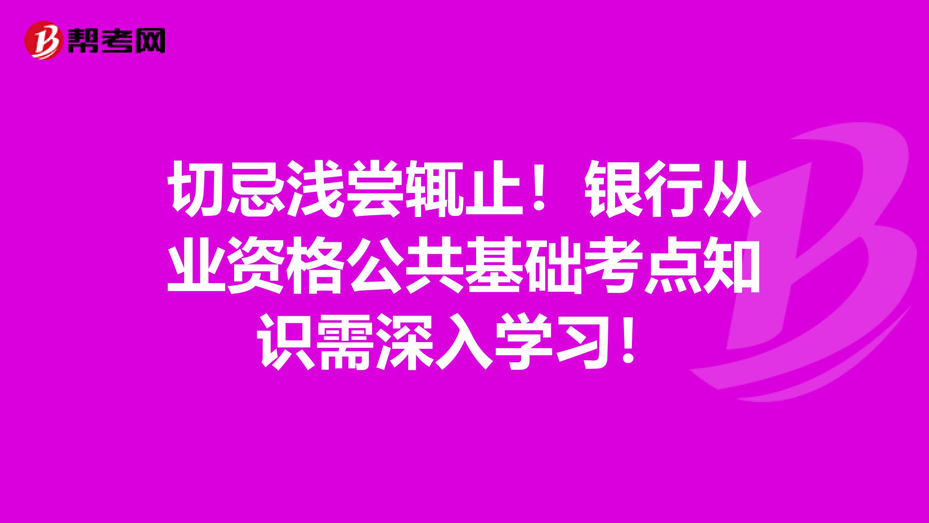 切忌浅尝辄止！银行从业资格公共基础考点知识需深入学习！