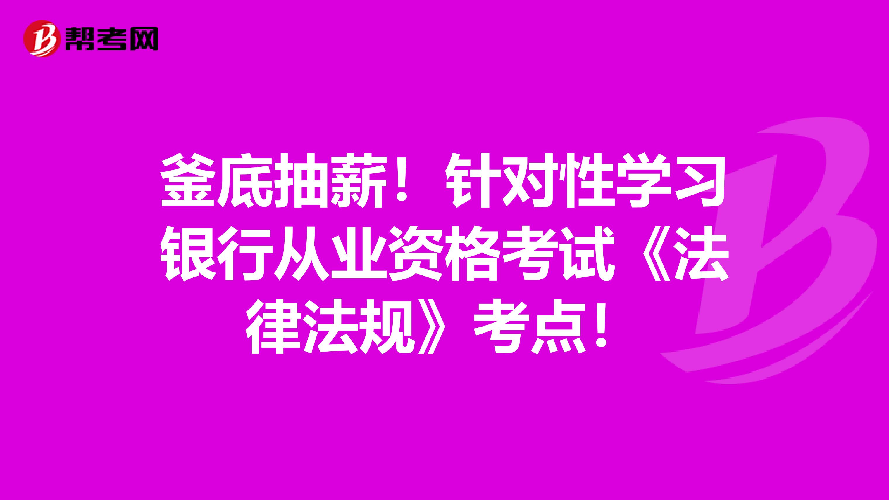 釜底抽薪！针对性学习银行从业资格考试《法律法规》考点！