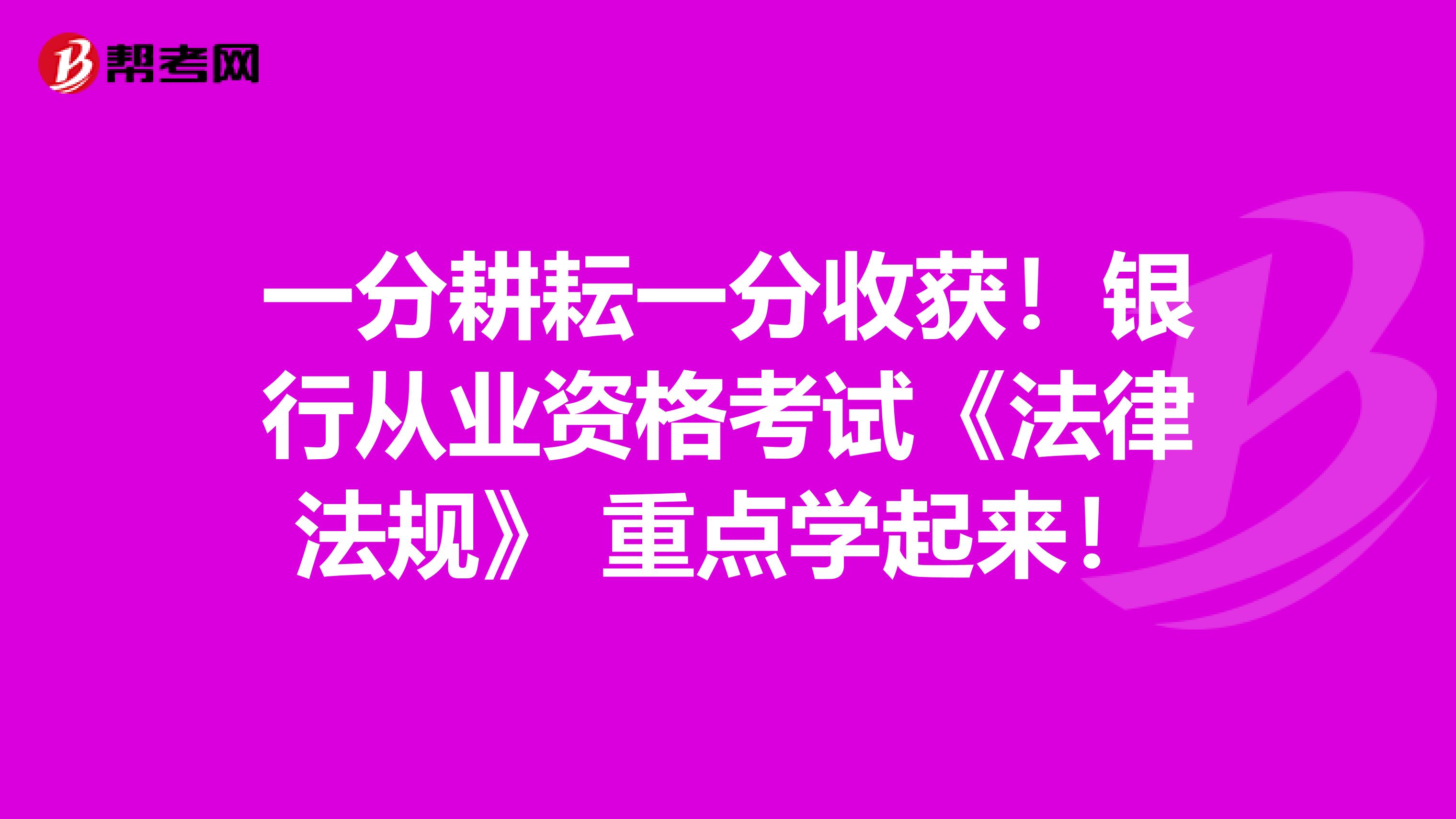 一分耕耘一分收获！银行从业资格考试《法律法规》 重点学起来！
