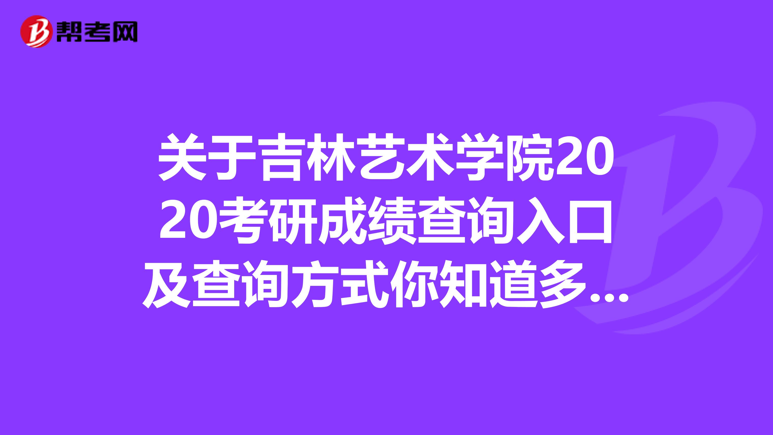 关于吉林艺术学院2020考研成绩查询入口及查询方式你知道多少？