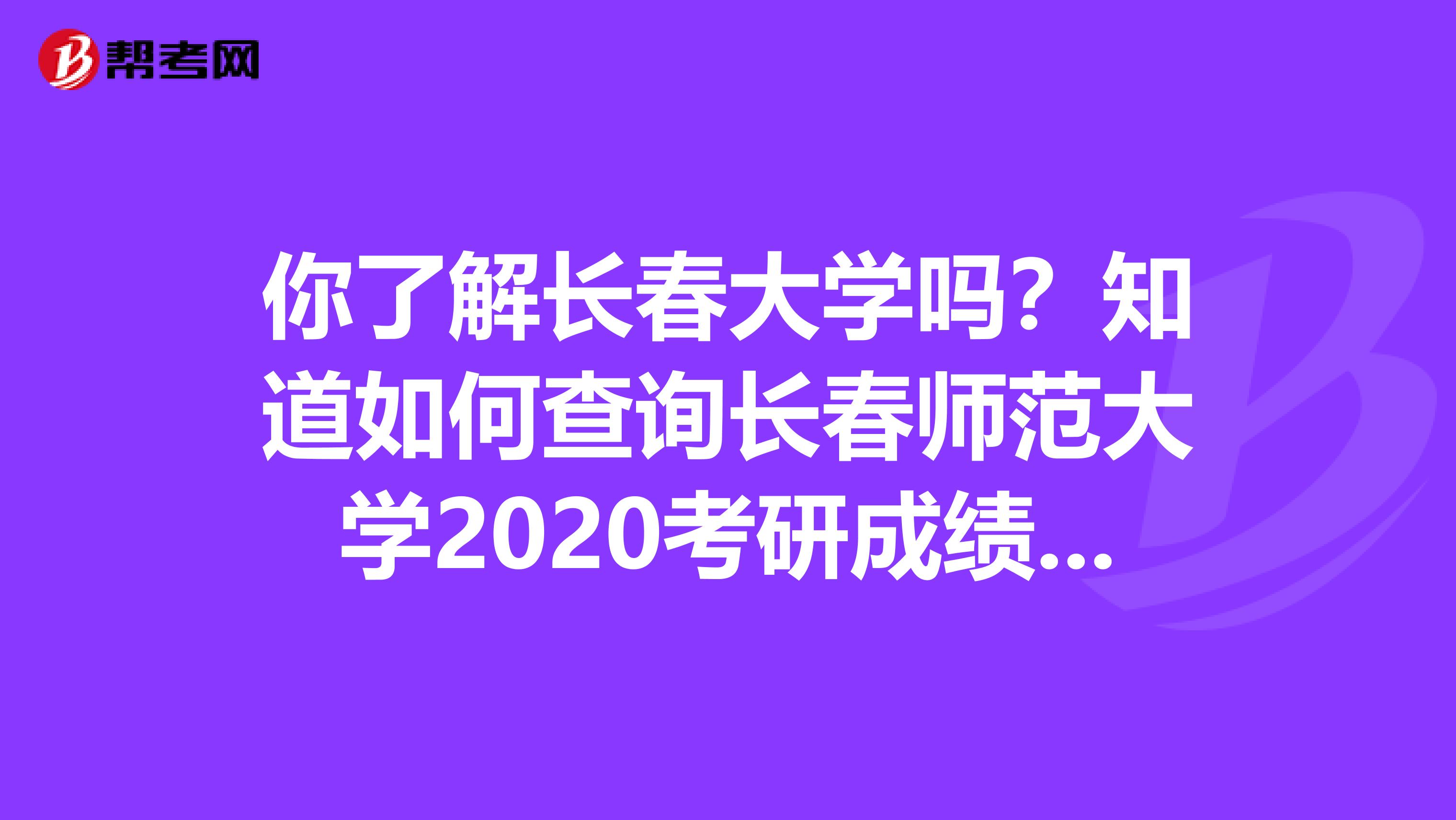 你了解长春大学吗？知道如何查询长春师范大学2020考研成绩查询吗？ 不知道的小伙伴快来看看吧！