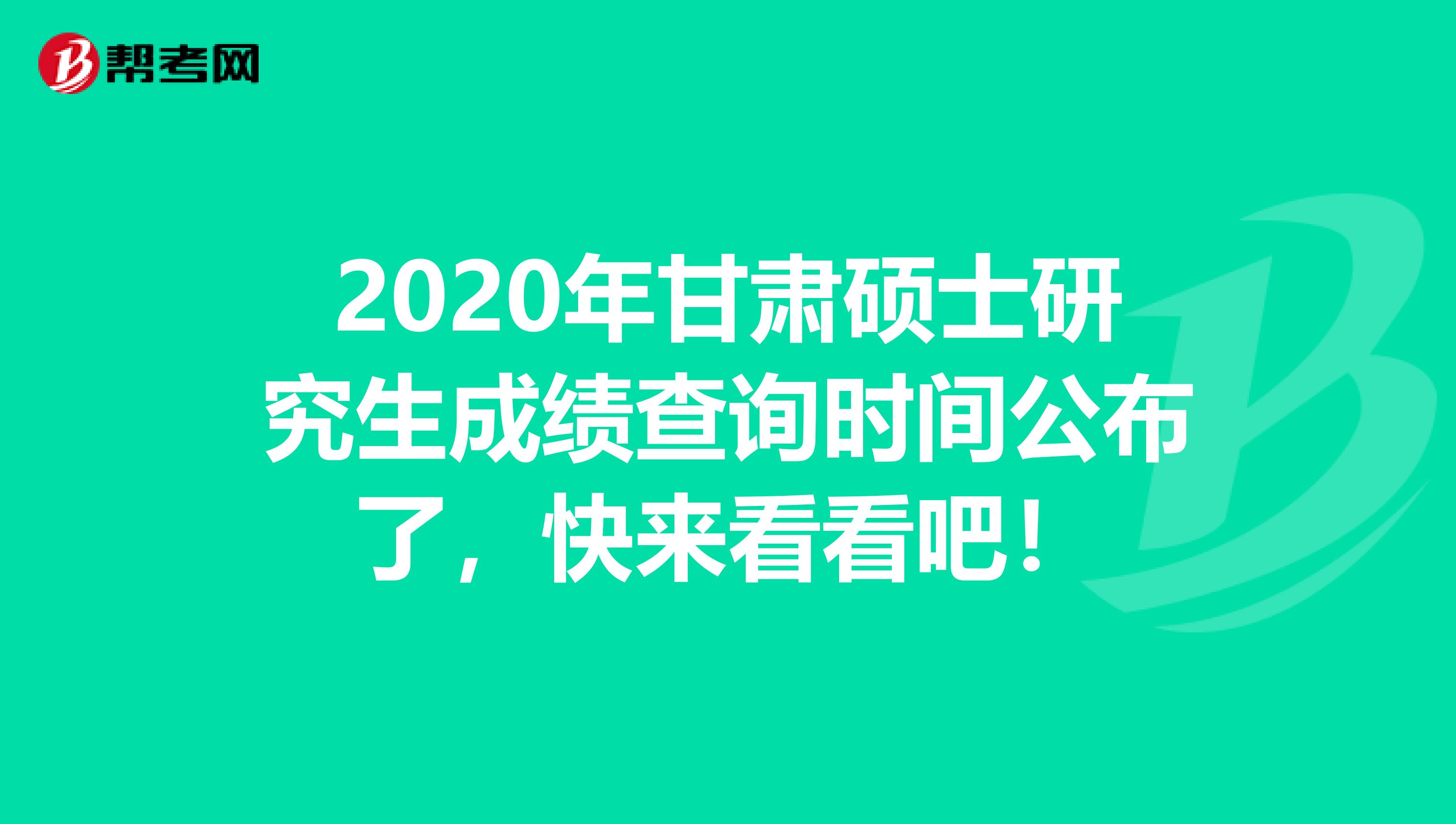 2020年甘肃硕士研究生成绩查询时间公布了，快来看看吧！