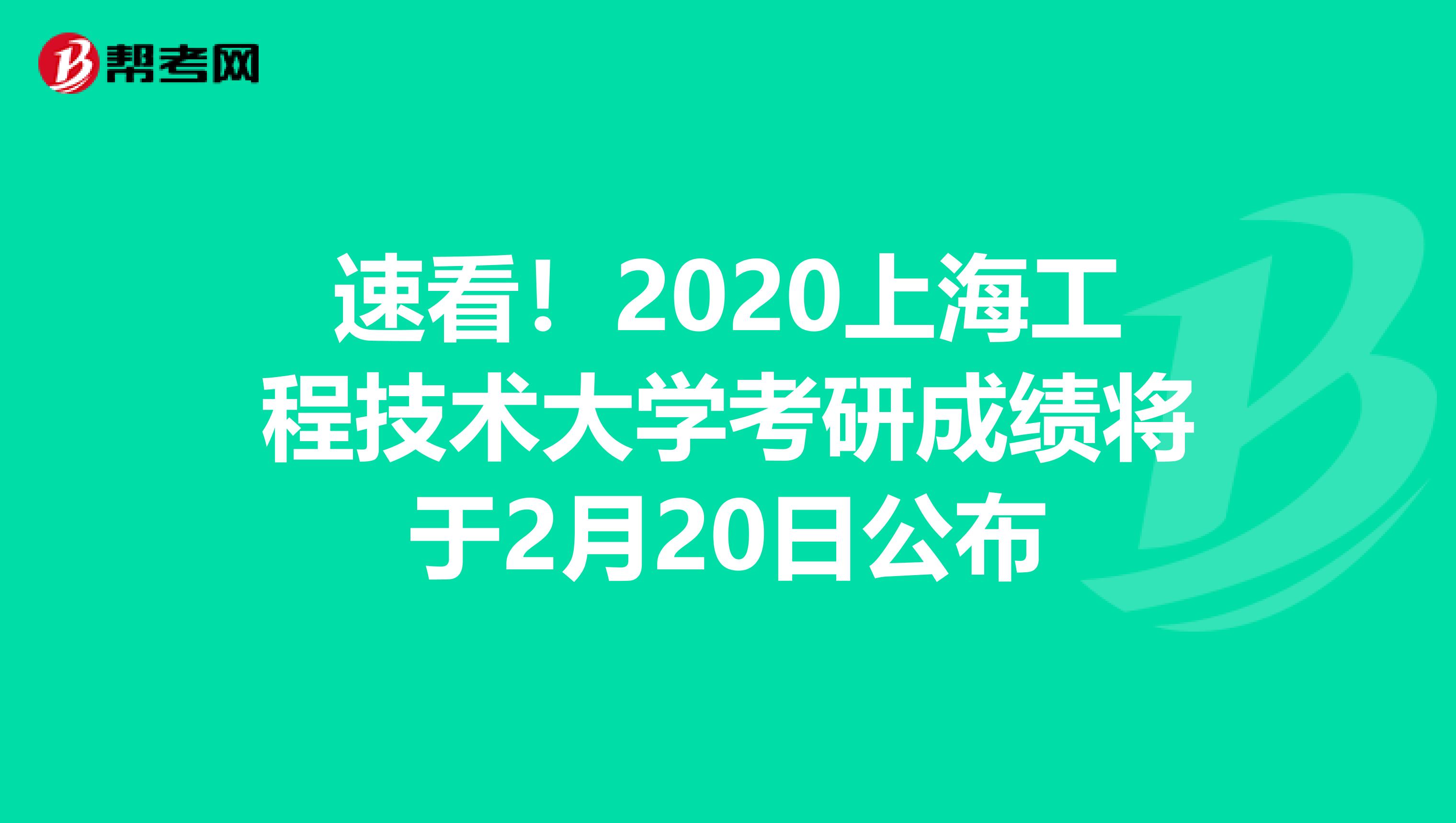 速看！2020上海工程技术大学考研成绩将于2月20日公布