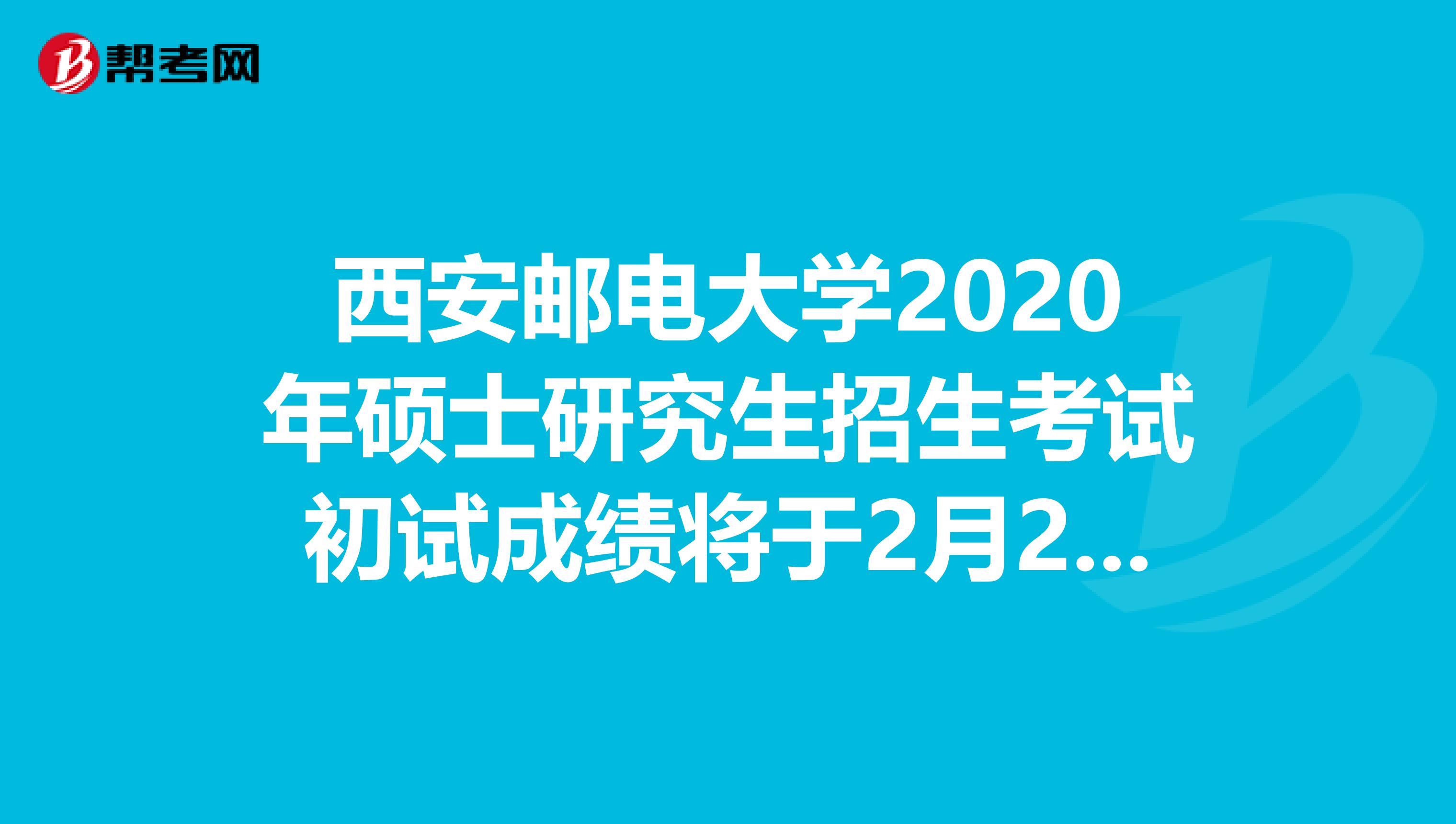 西安邮电大学2020年硕士研究生招生考试初试成绩将于2月24日公布！