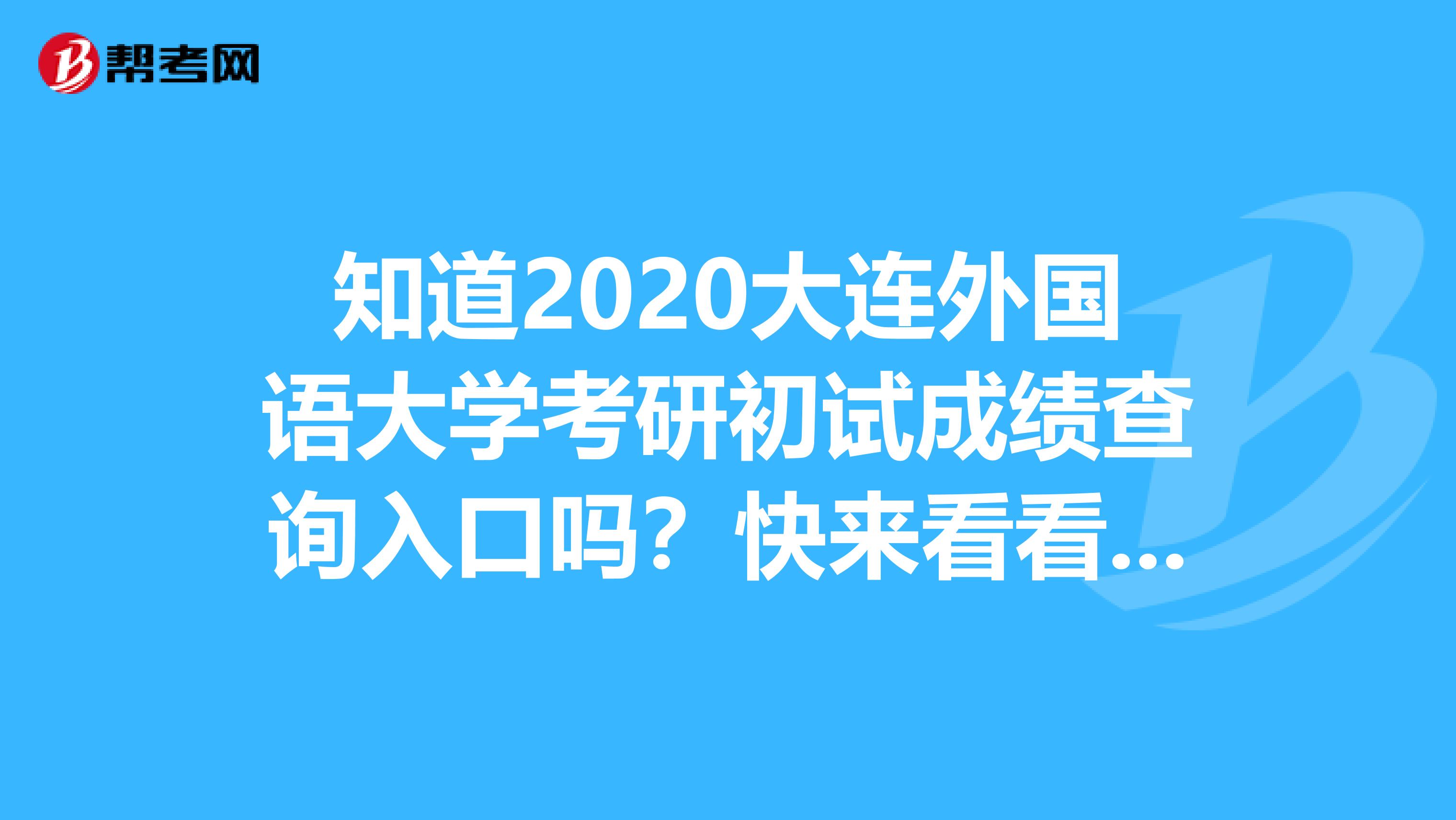 知道2020大连外国语大学考研初试成绩查询入口吗？快来看看吧！