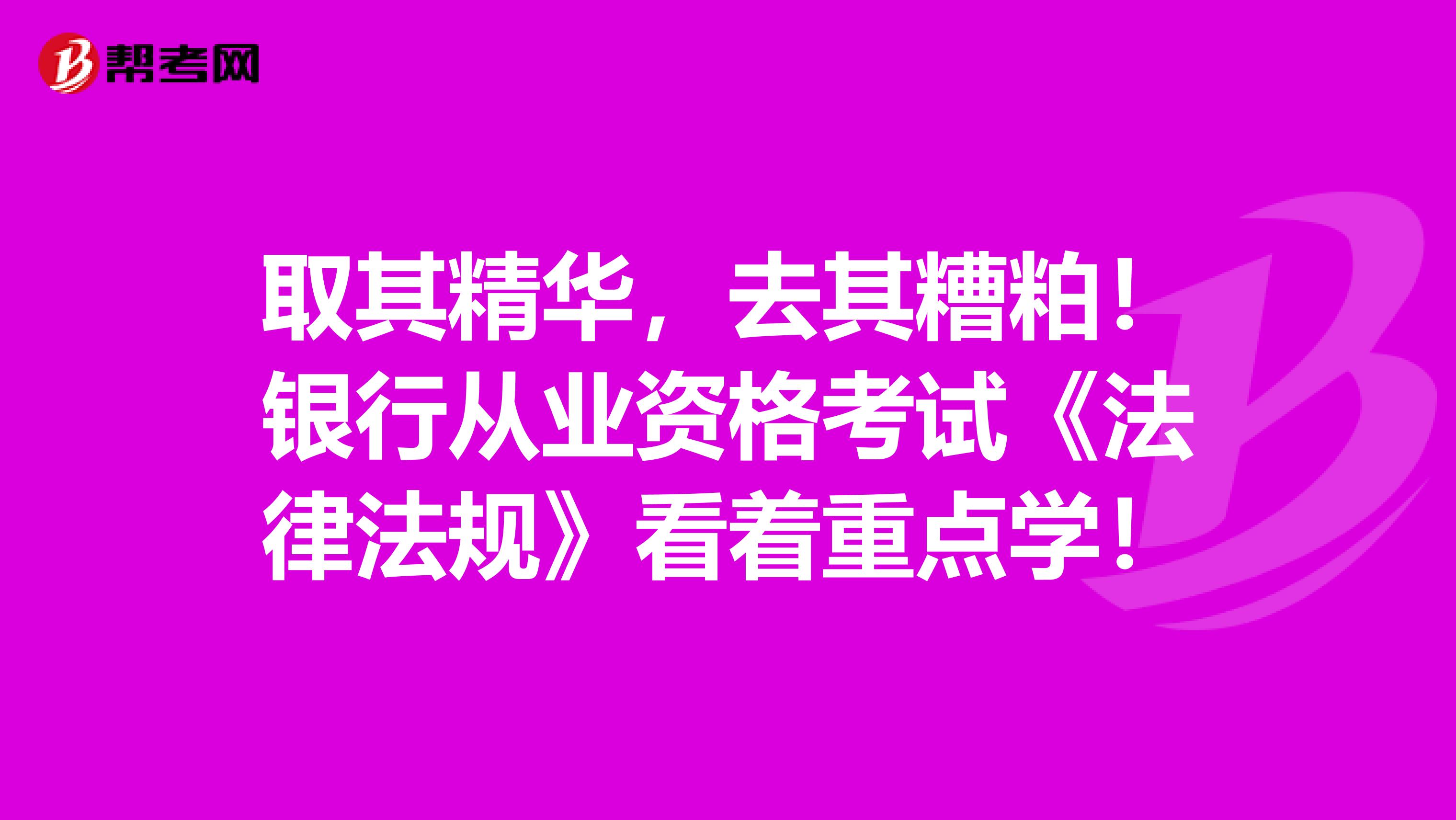 取其精华，去其糟粕！银行从业资格考试《法律法规》看着重点学！