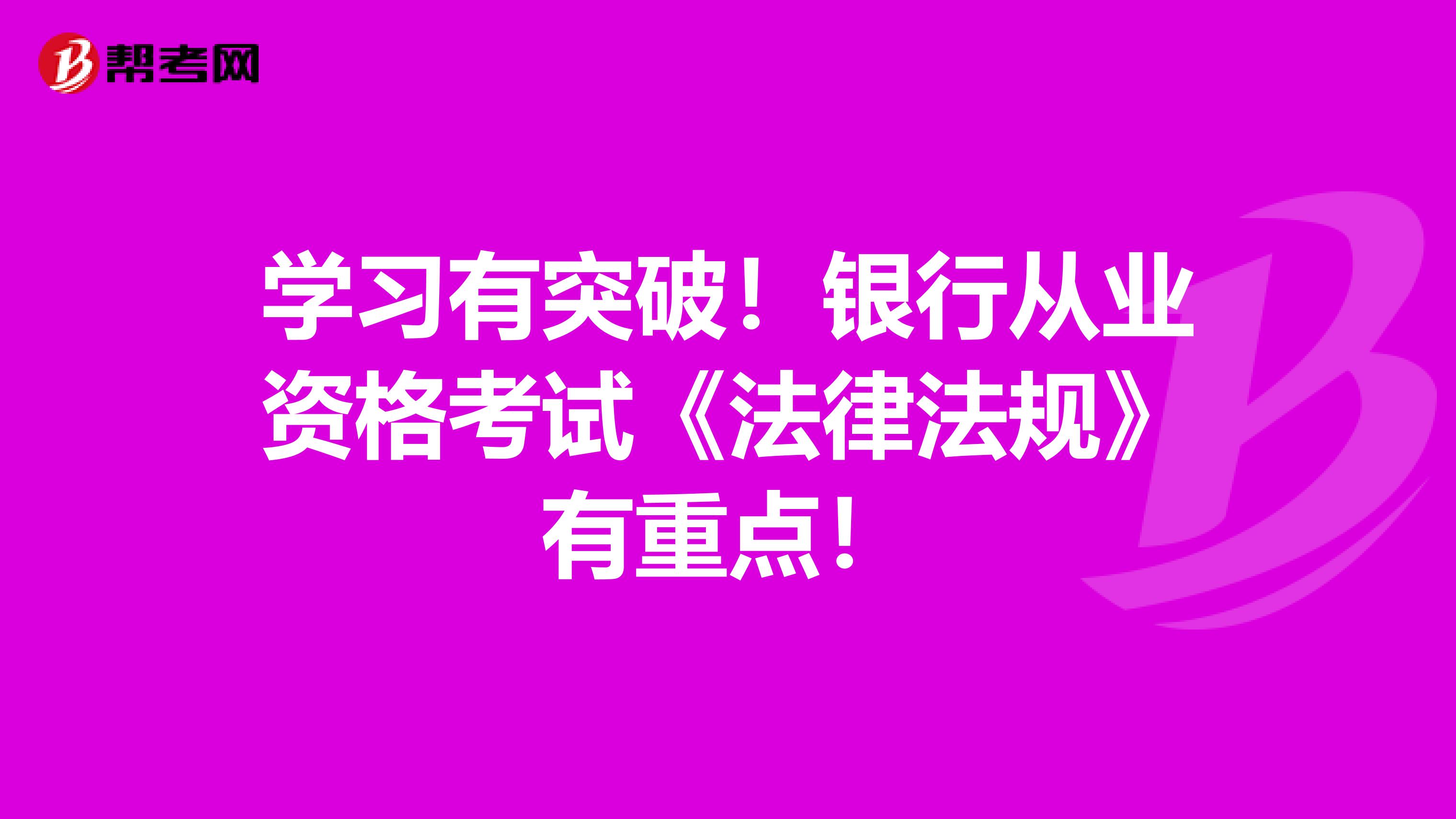 学习有突破！银行从业资格考试《法律法规》有重点！