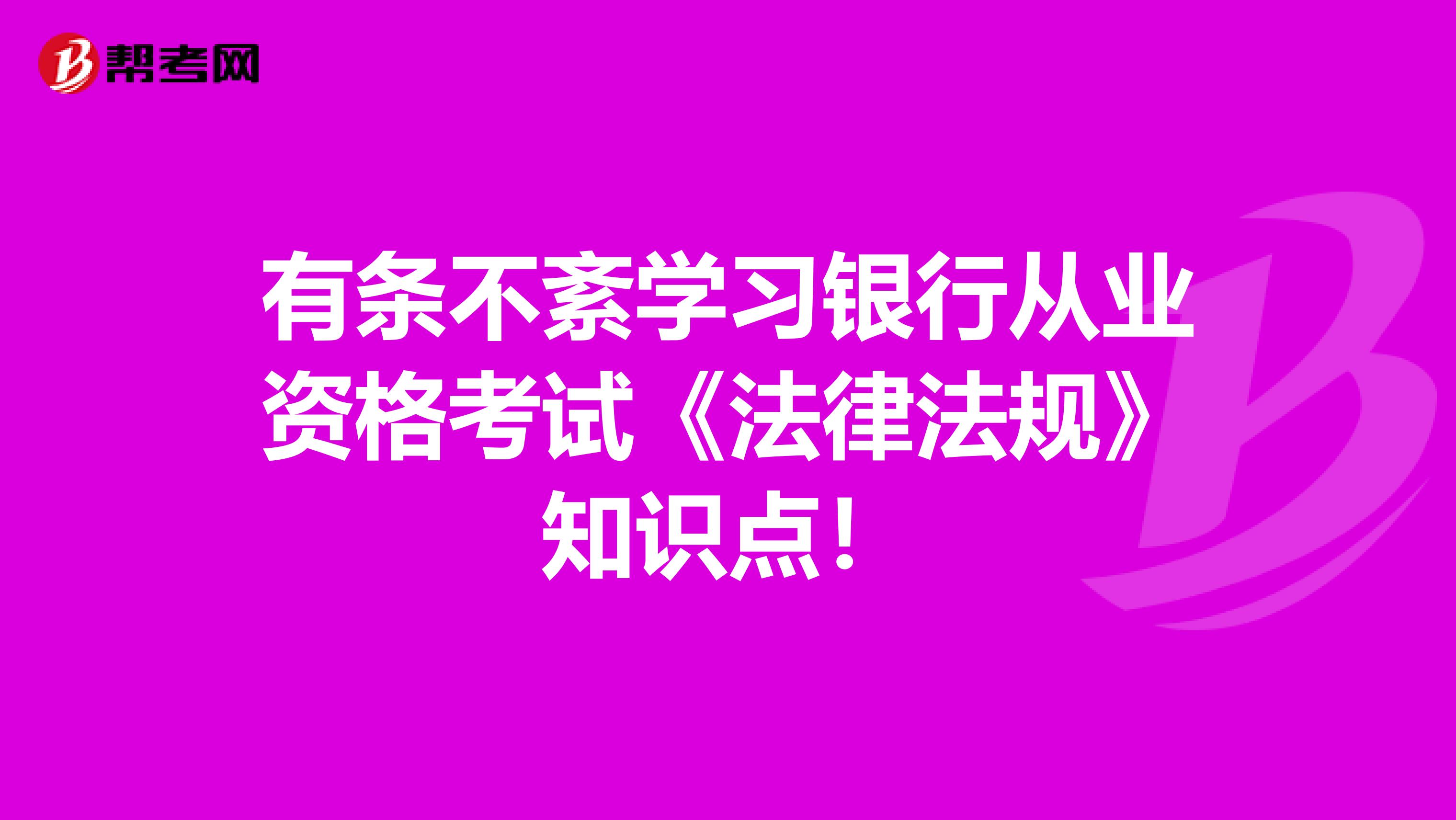 有条不紊学习银行从业资格考试《法律法规》知识点！