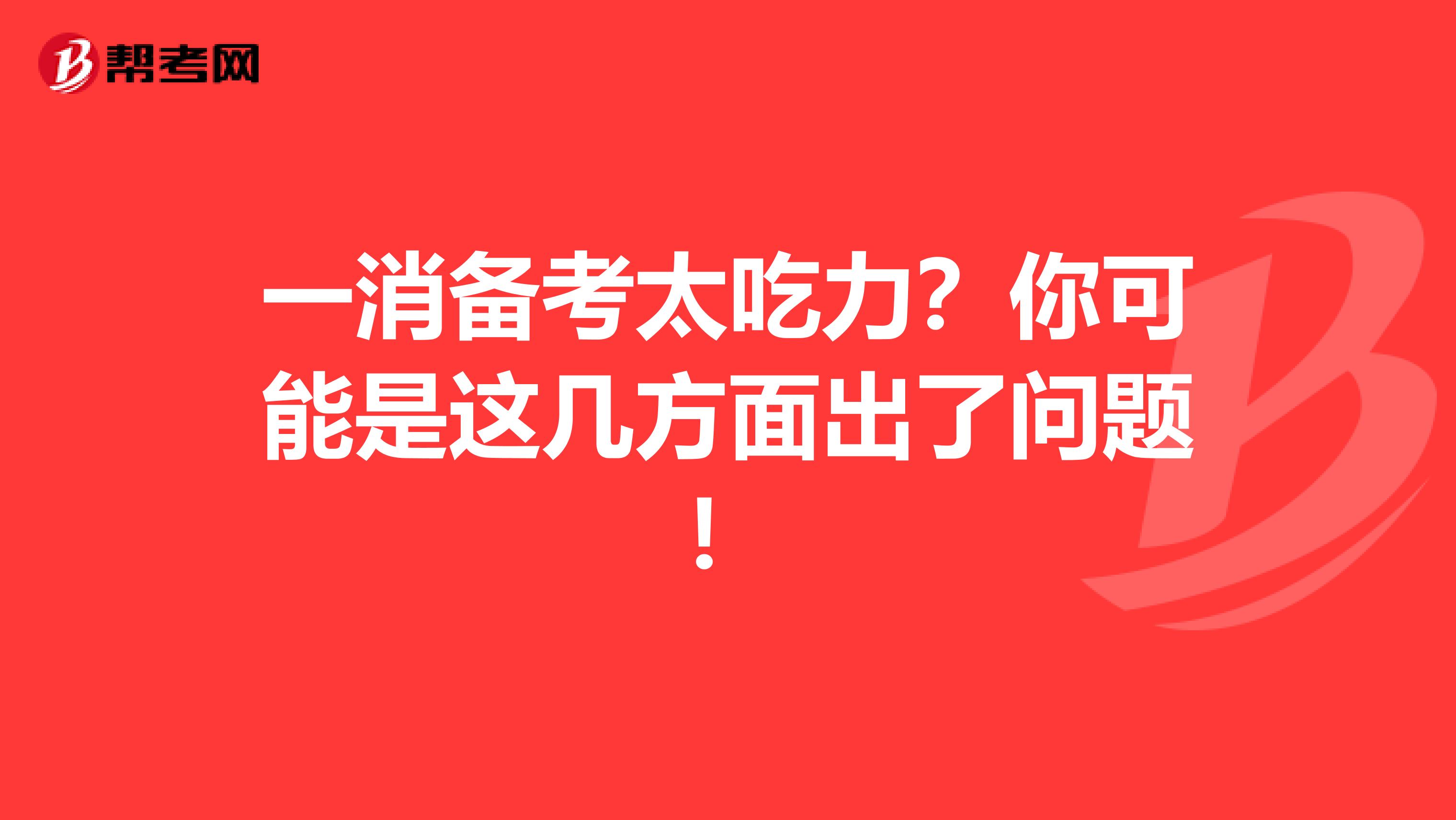 一消备考太吃力？你可能是这几方面出了问题！