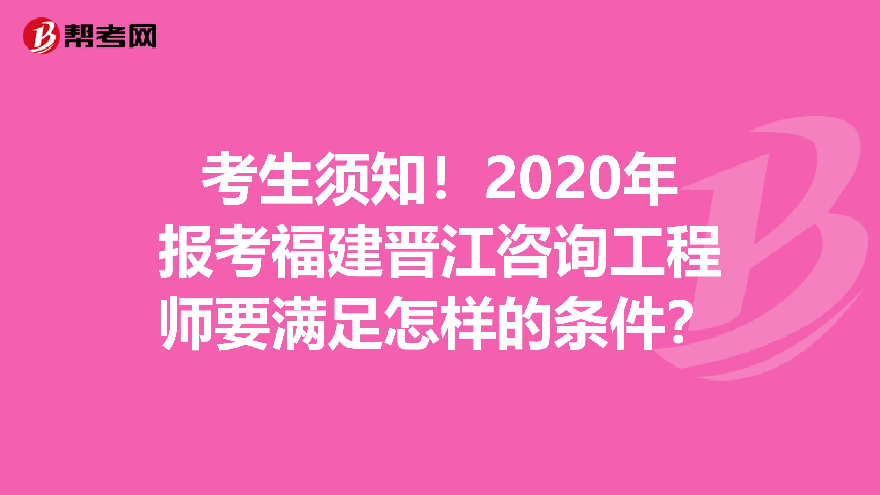 考生须知！2020年报考福建晋江咨询工程师要满足怎样的条件？