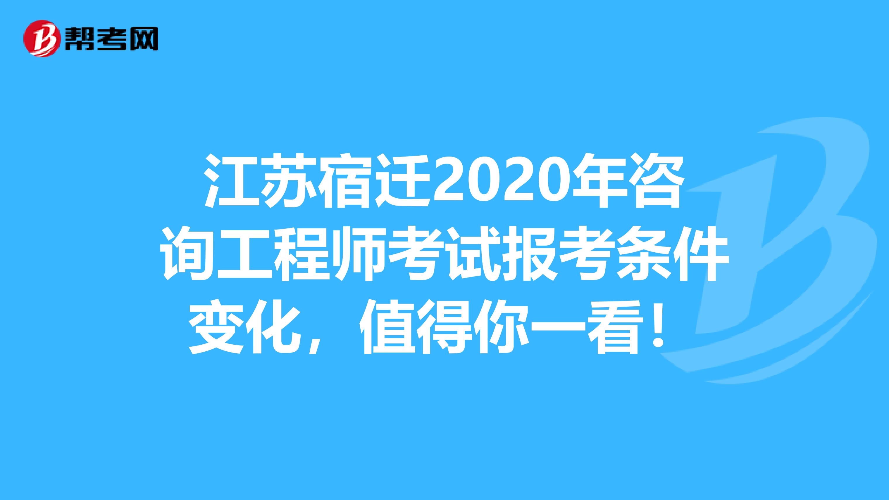 江苏宿迁2020年咨询工程师考试报考条件变化，值得你一看！