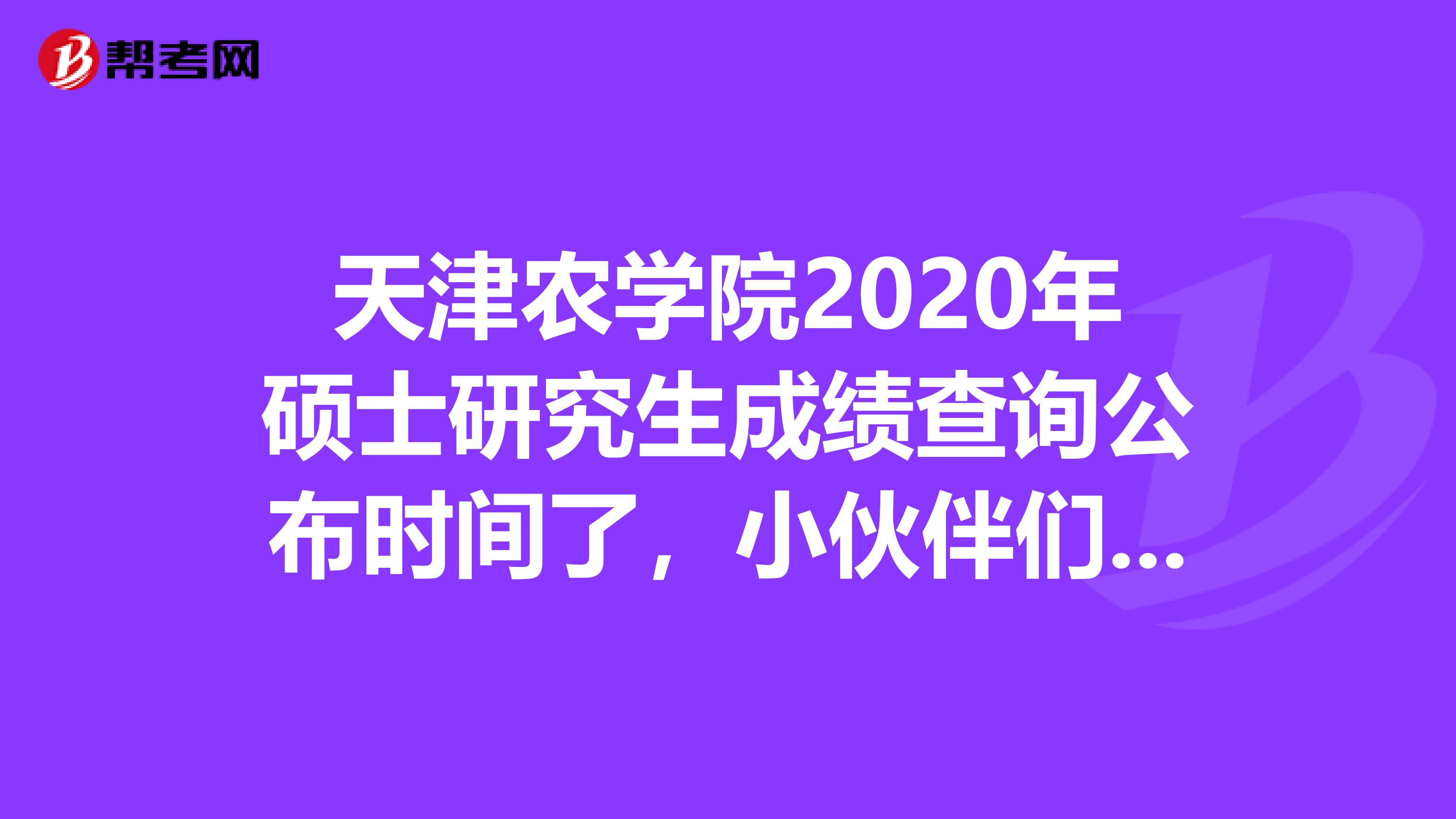 天津农学院2020年硕士研究生成绩查询公布时间了，小伙伴们快来看看吧！