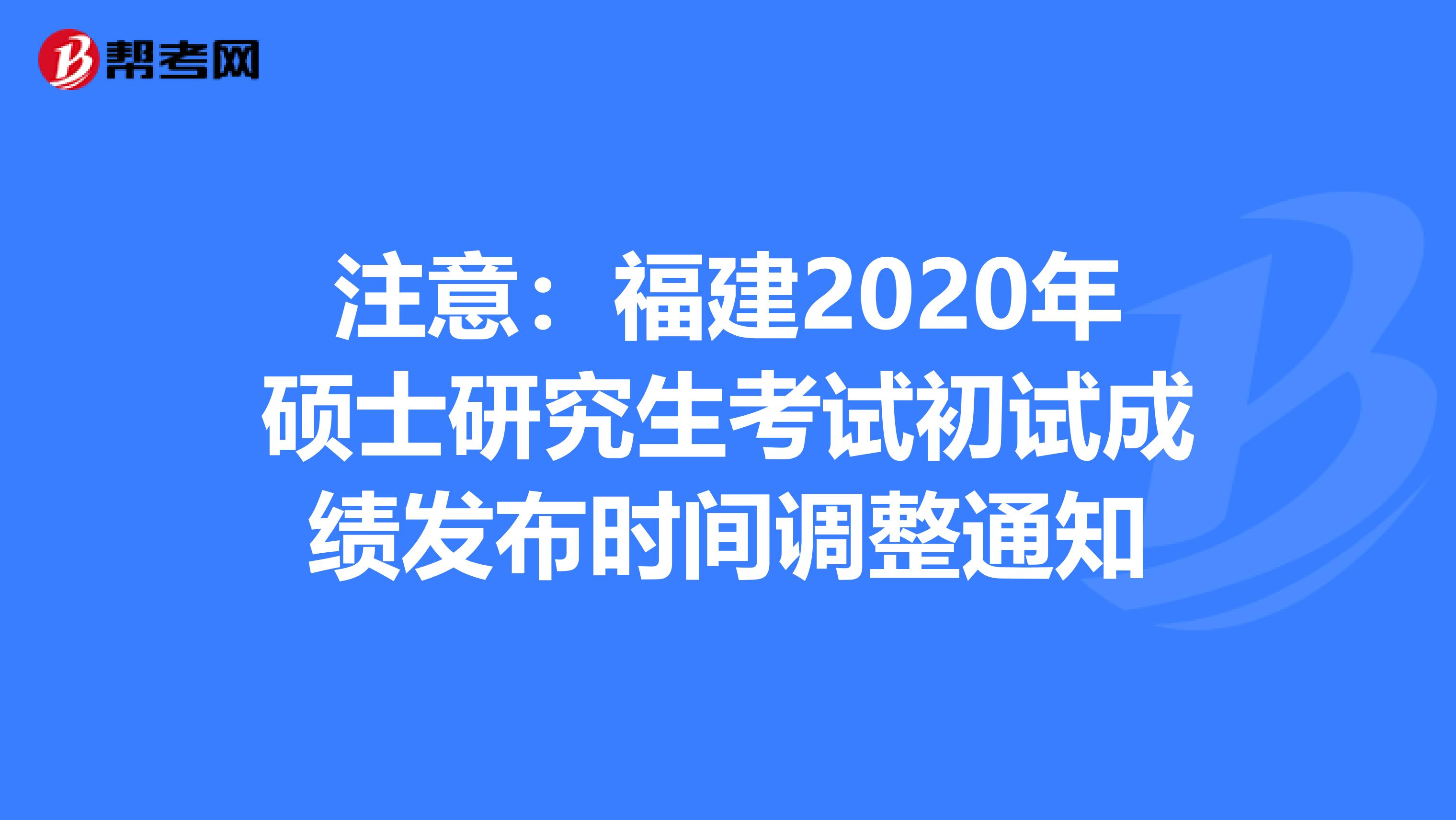注意：福建2020年硕士研究生考试初试成绩发布时间调整通知