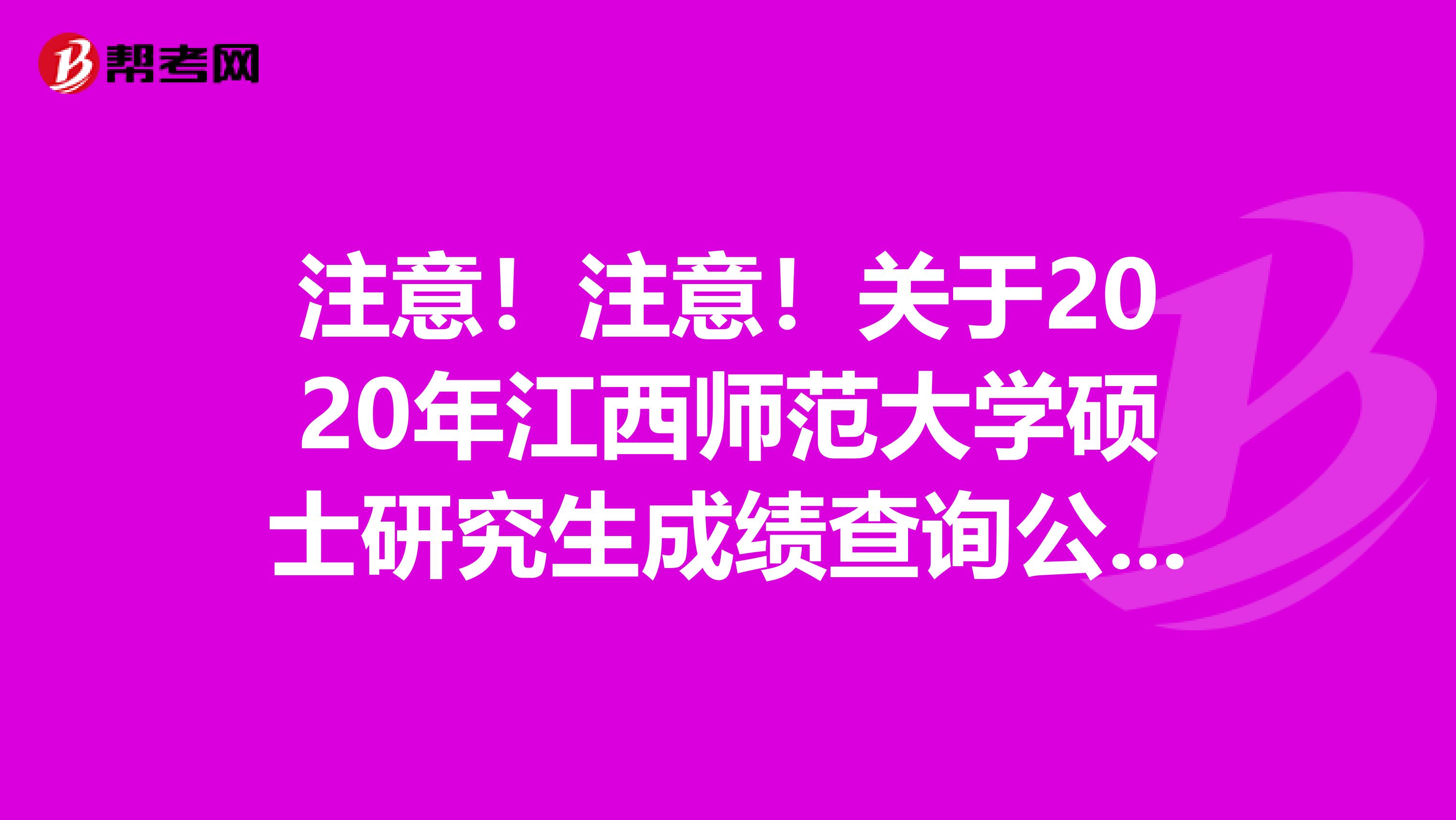 注意！注意！关于2020年江西师范大学硕士研究生成绩查询公布时间出来啦！