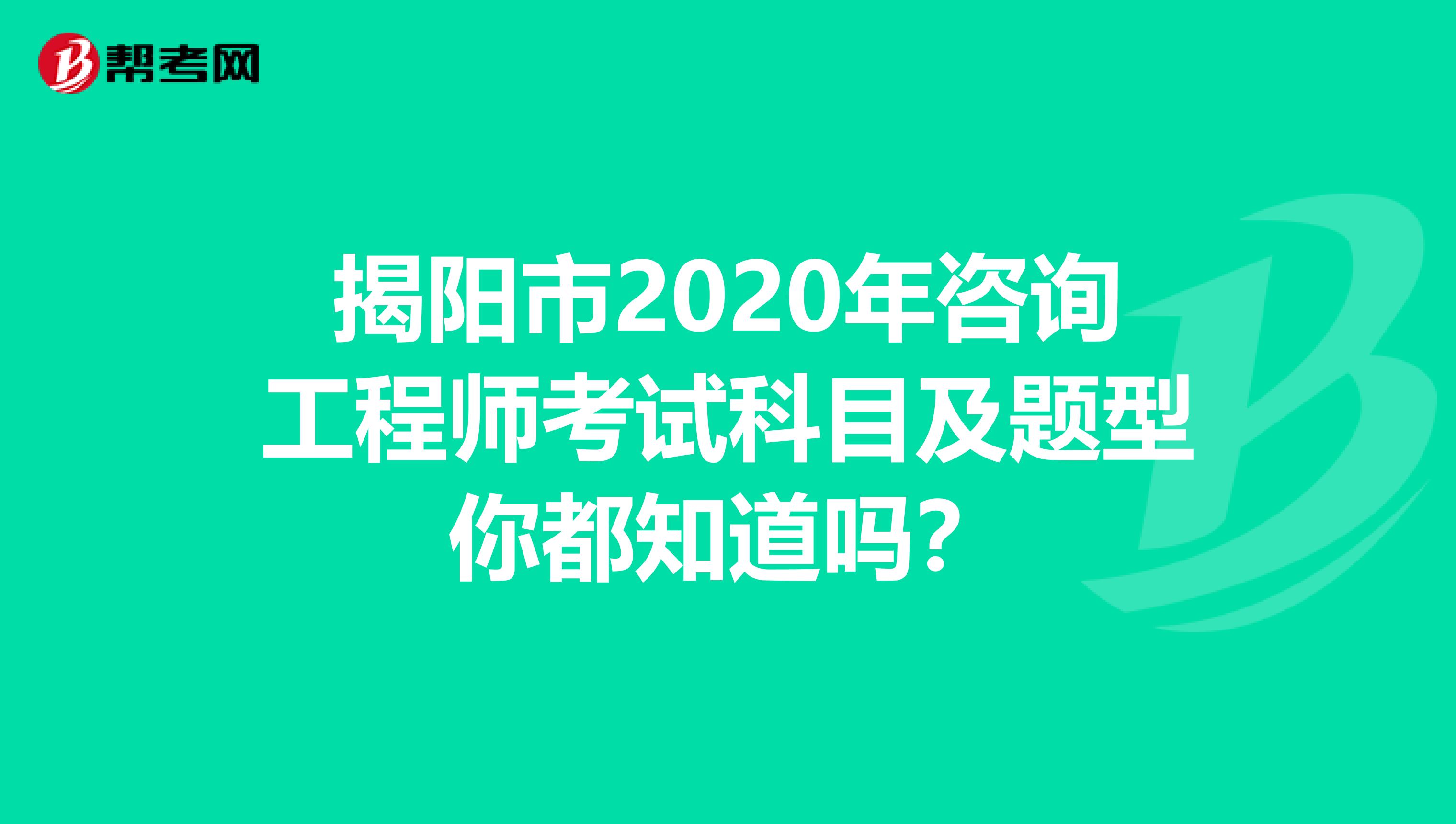 揭阳市2020年咨询工程师考试科目及题型你都知道吗？