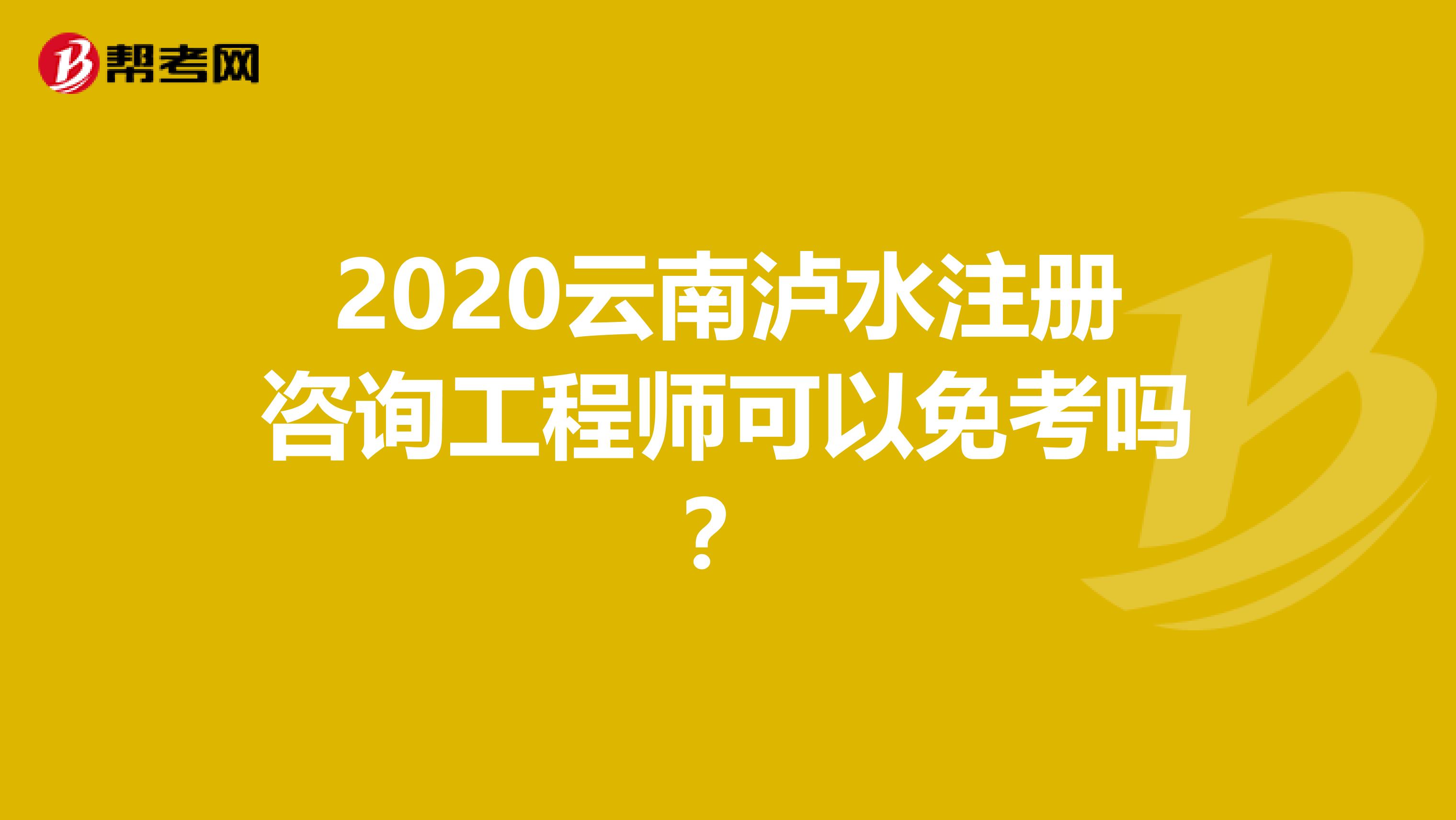 2020云南泸水注册咨询工程师可以免考吗？