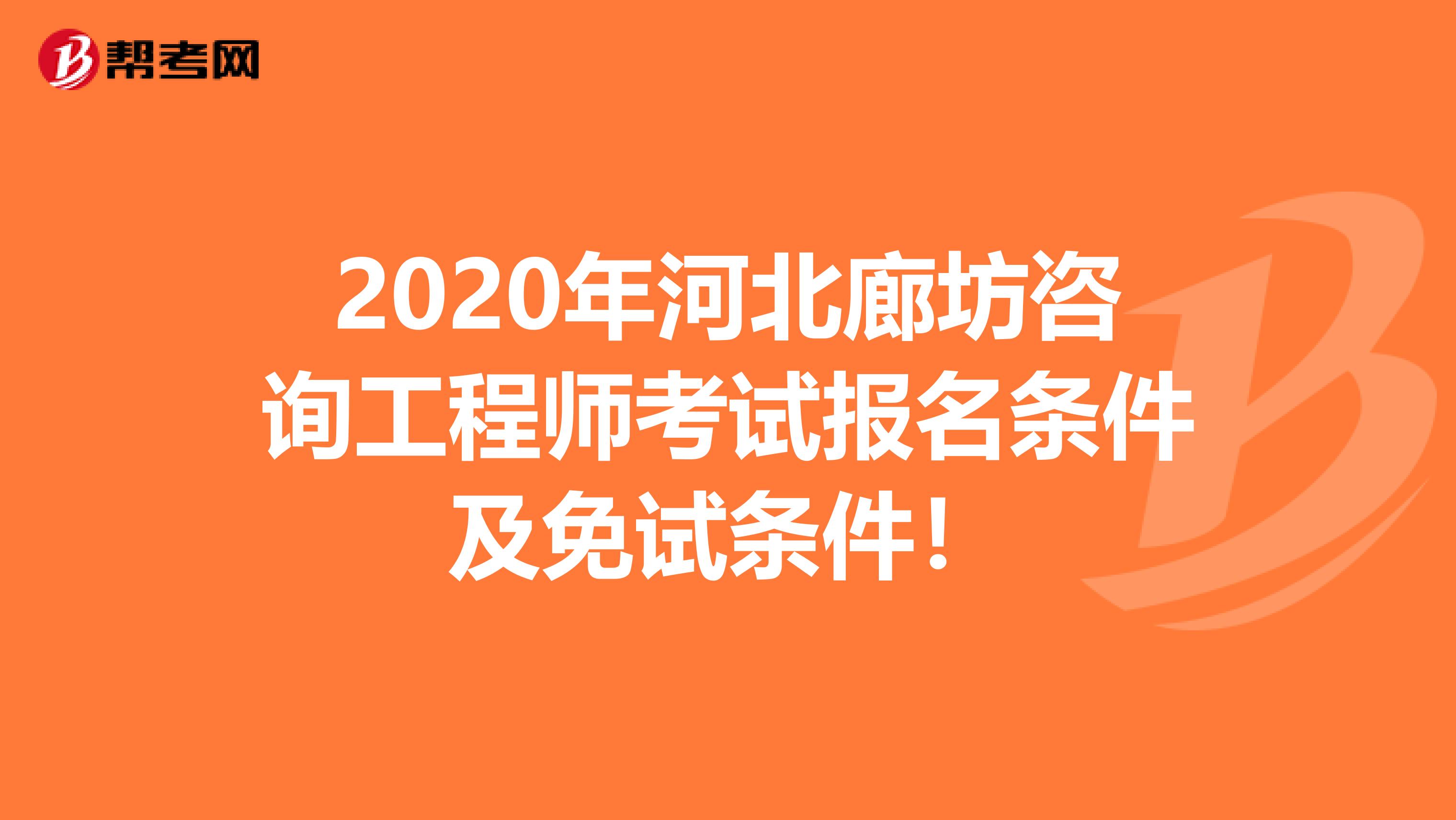 2020年河北廊坊咨询工程师考试报名条件及免试条件！