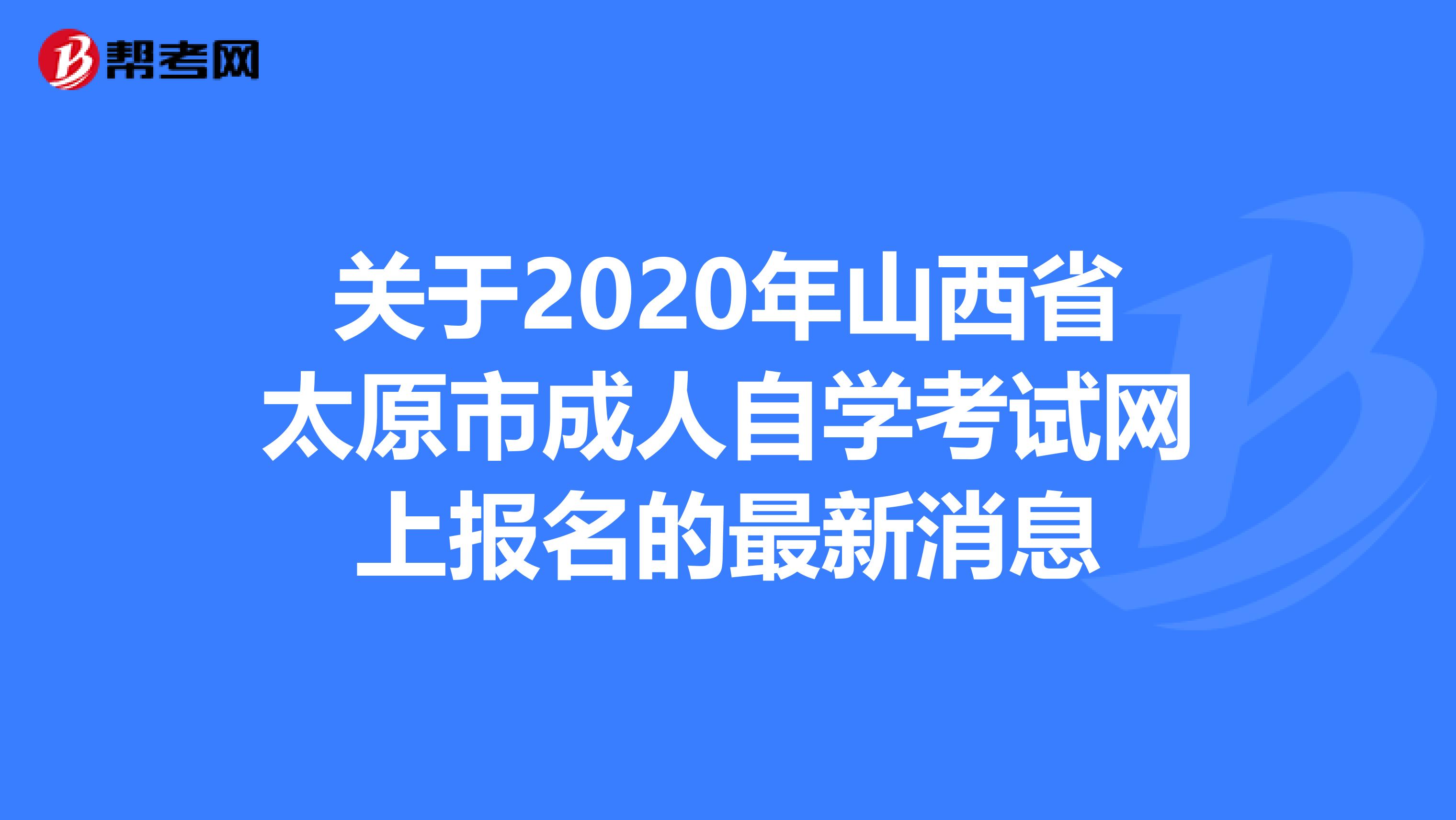 关于2020年山西省太原市成人自学考试网上报名的最新消息