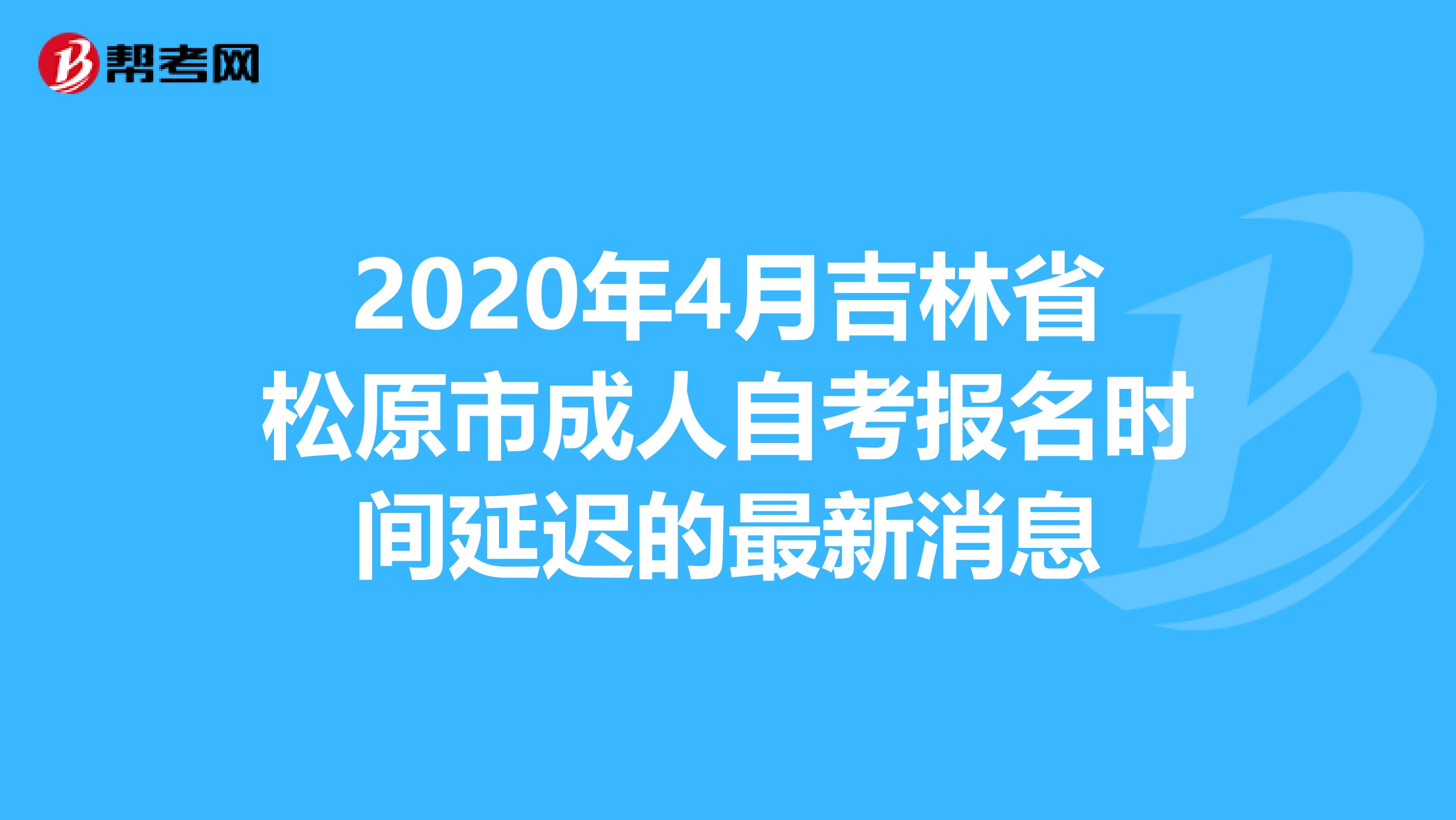 2020年4月吉林省松原市成人自考报名时间延迟的最新消息